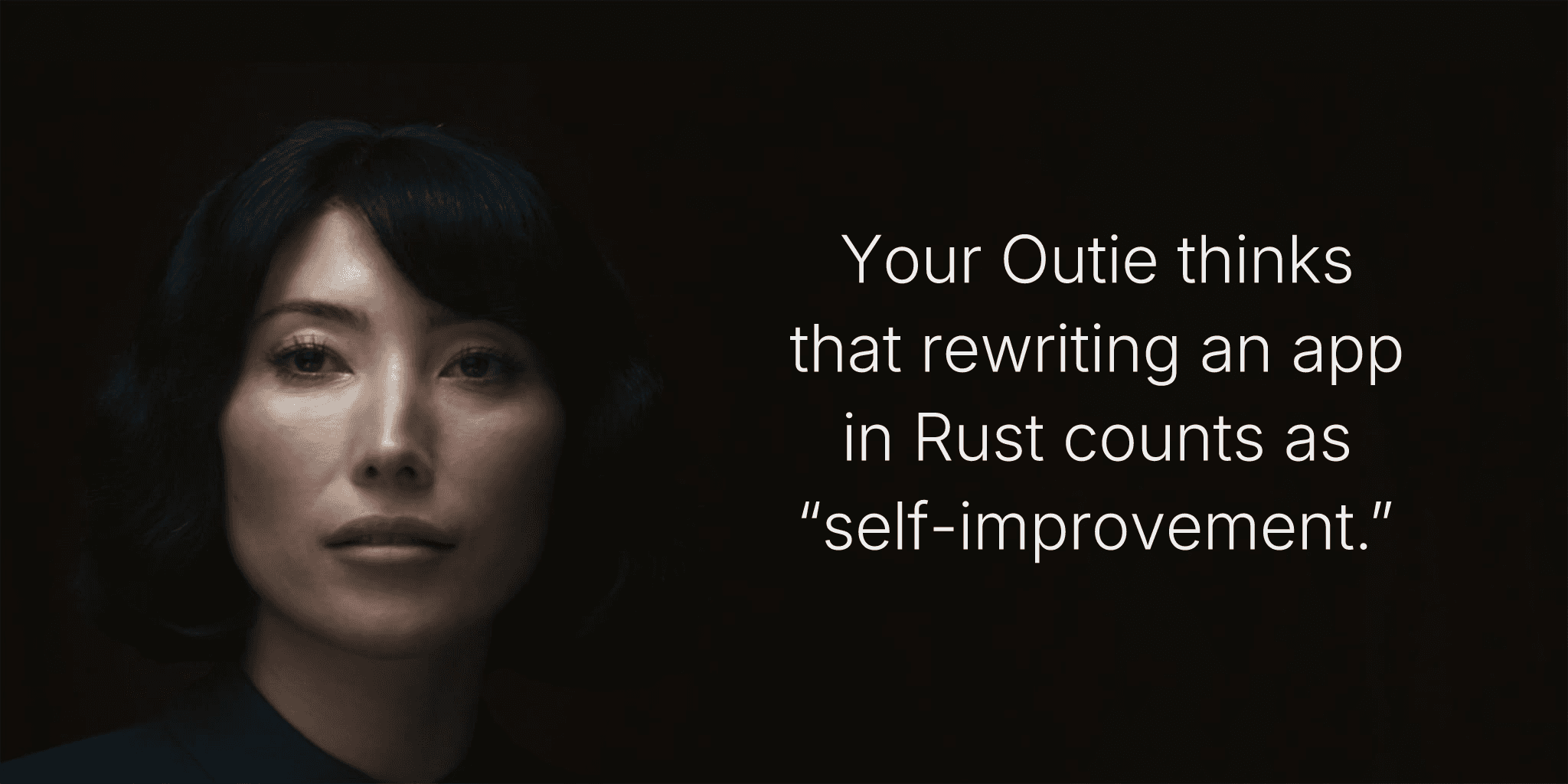 Your Outie thinks that rewriting an app in Rust counts as “self-improvement.”