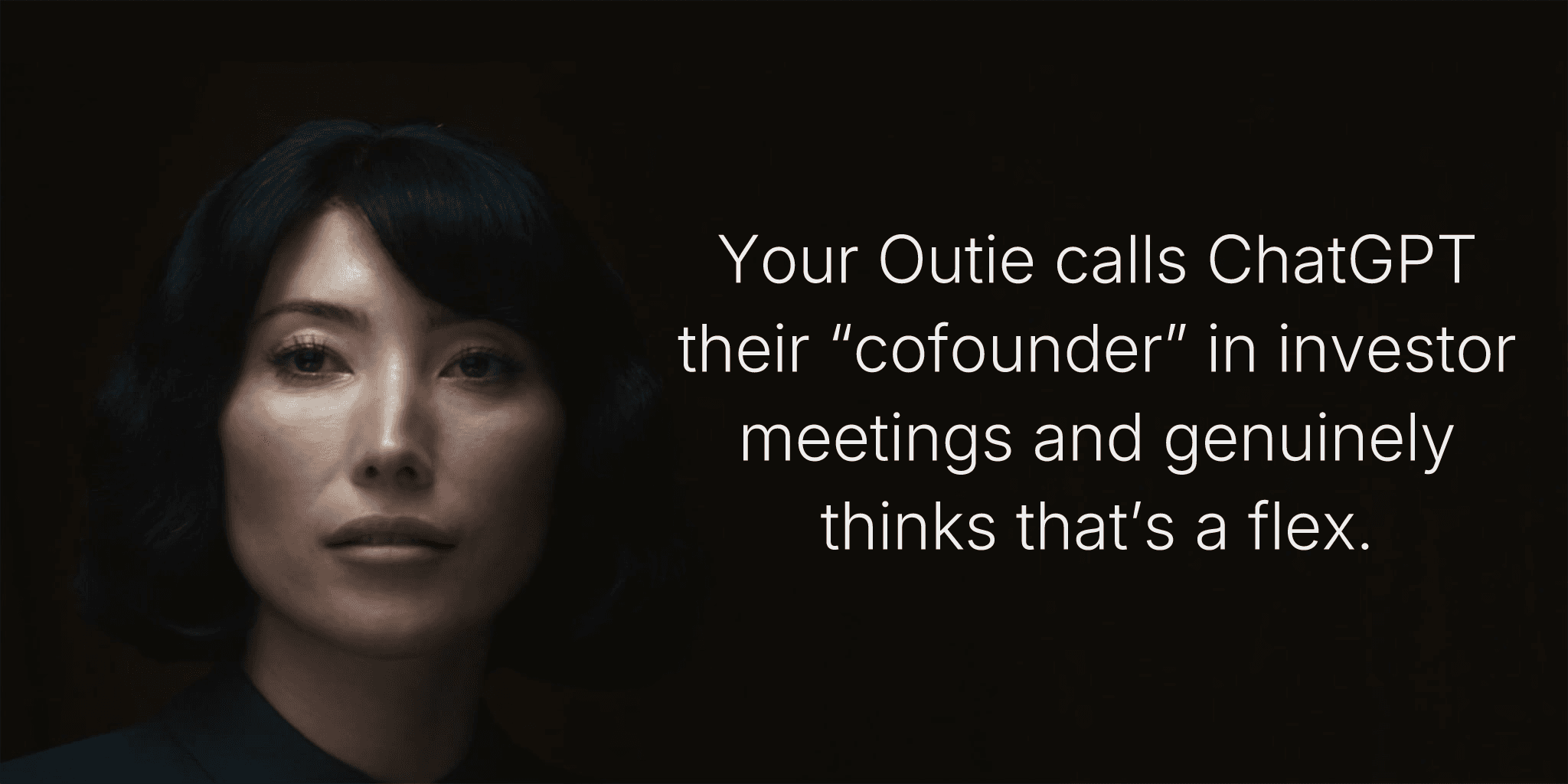 Your Outie calls ChatGPT their “cofounder” in investor meetings and genuinely thinks that’s a flex.