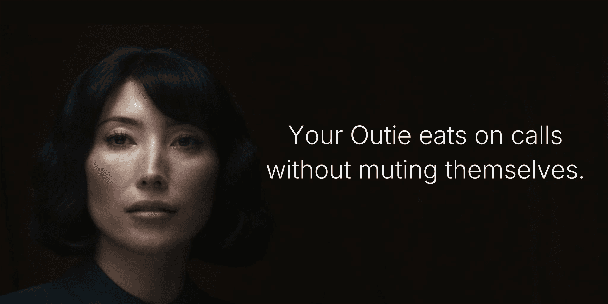 Your Outie eats on calls without muting themselves.