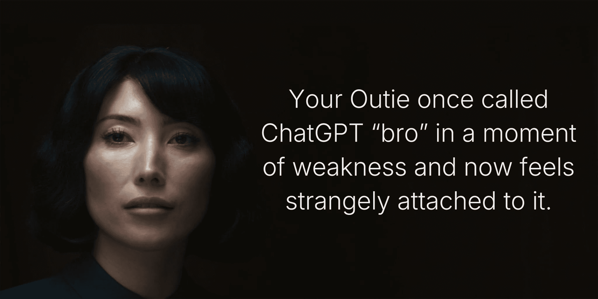 Your Outie once called ChatGPT “bro” in a moment of weakness and now feels strangely attached to it.