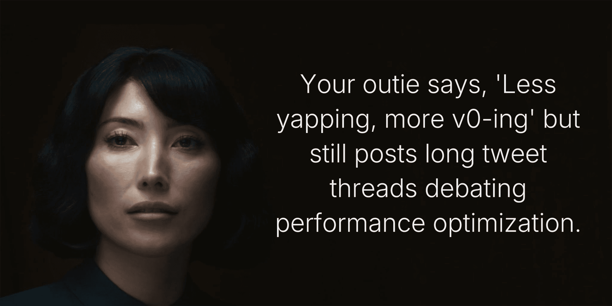 Your outie says, 'Less yapping, more @v0-ing' but still posts long tweet threads debating performance optimization.