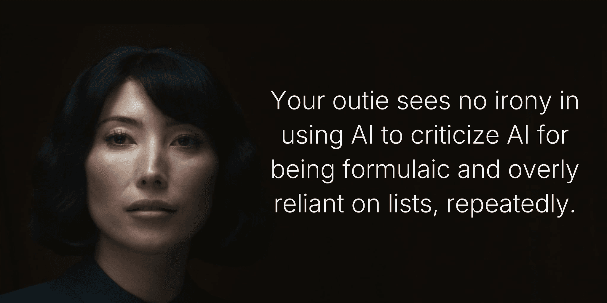 Your outie sees no irony in using AI to criticize AI for being formulaic and overly reliant on lists, repeatedly.