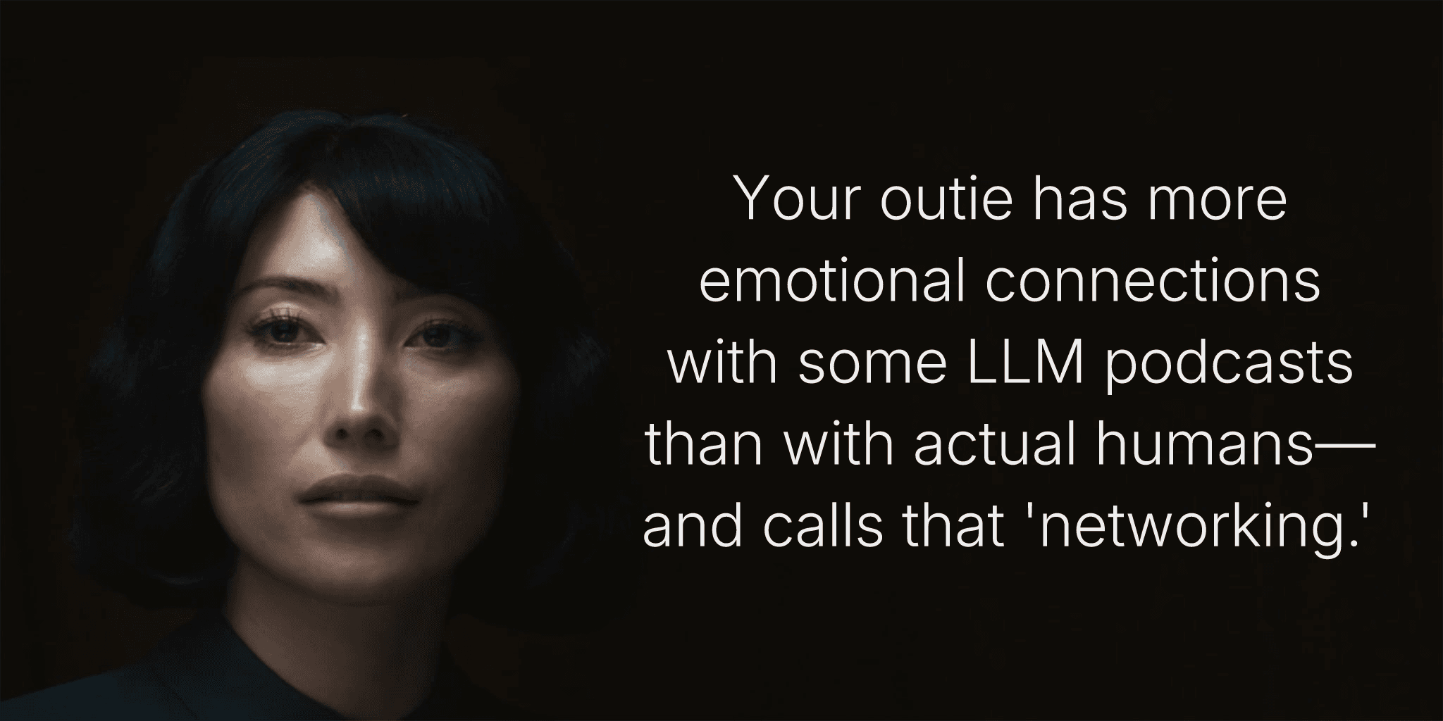 Your outie has more emotional connections with some LLM podcasts than with actual humans—and calls that 'networking.'