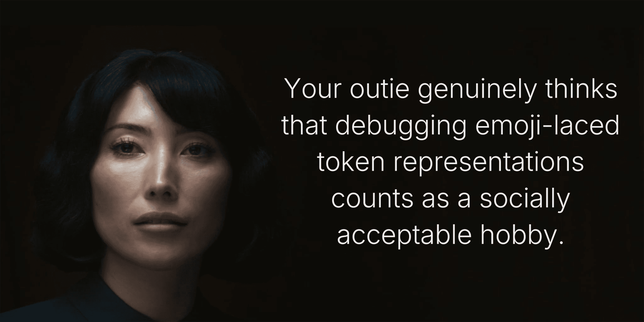 Your outie genuinely thinks that debugging emoji-laced token representations counts as a socially acceptable hobby.