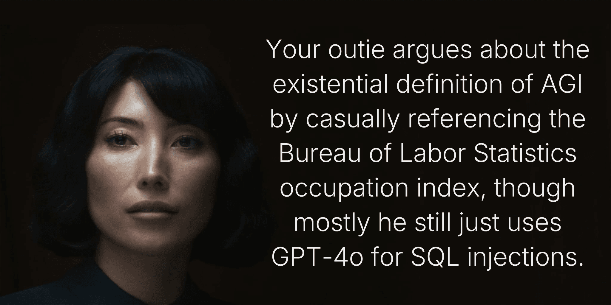 Your outie argues about the existential definition of AGI by casually referencing the Bureau of Labor Statistics occupation index, though mostly he still just uses GPT-4o for SQL injections.