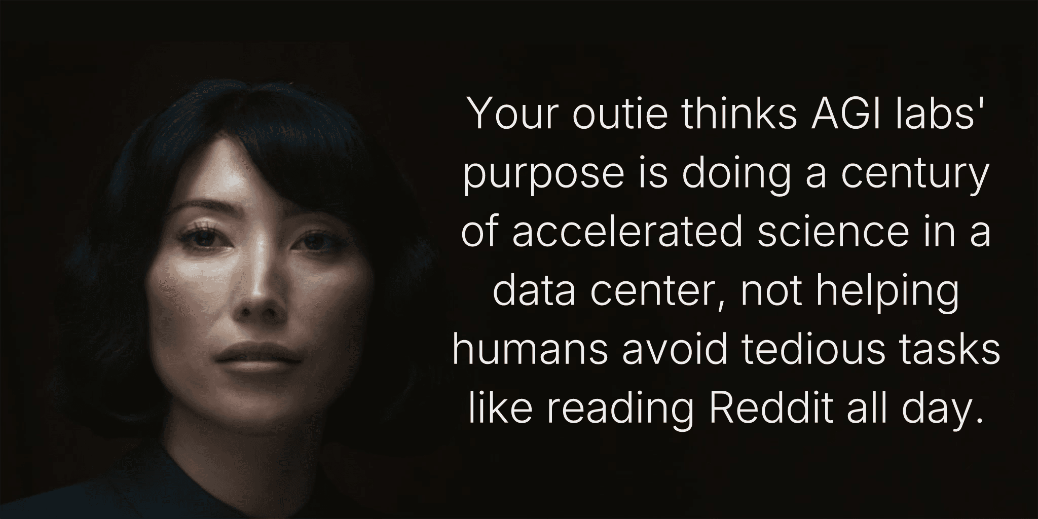 Your outie thinks AGI labs' purpose is doing a century of accelerated science in a data center, not helping humans avoid tedious tasks like reading Reddit all day.