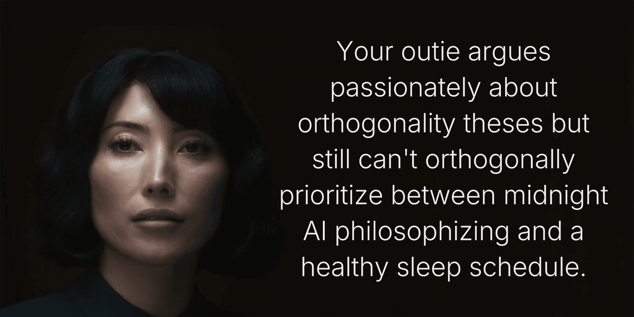 Your outie argues passionately about orthogonality theses but still can't orthogonally prioritize between midnight AI philosophizing and a healthy sleep schedule.