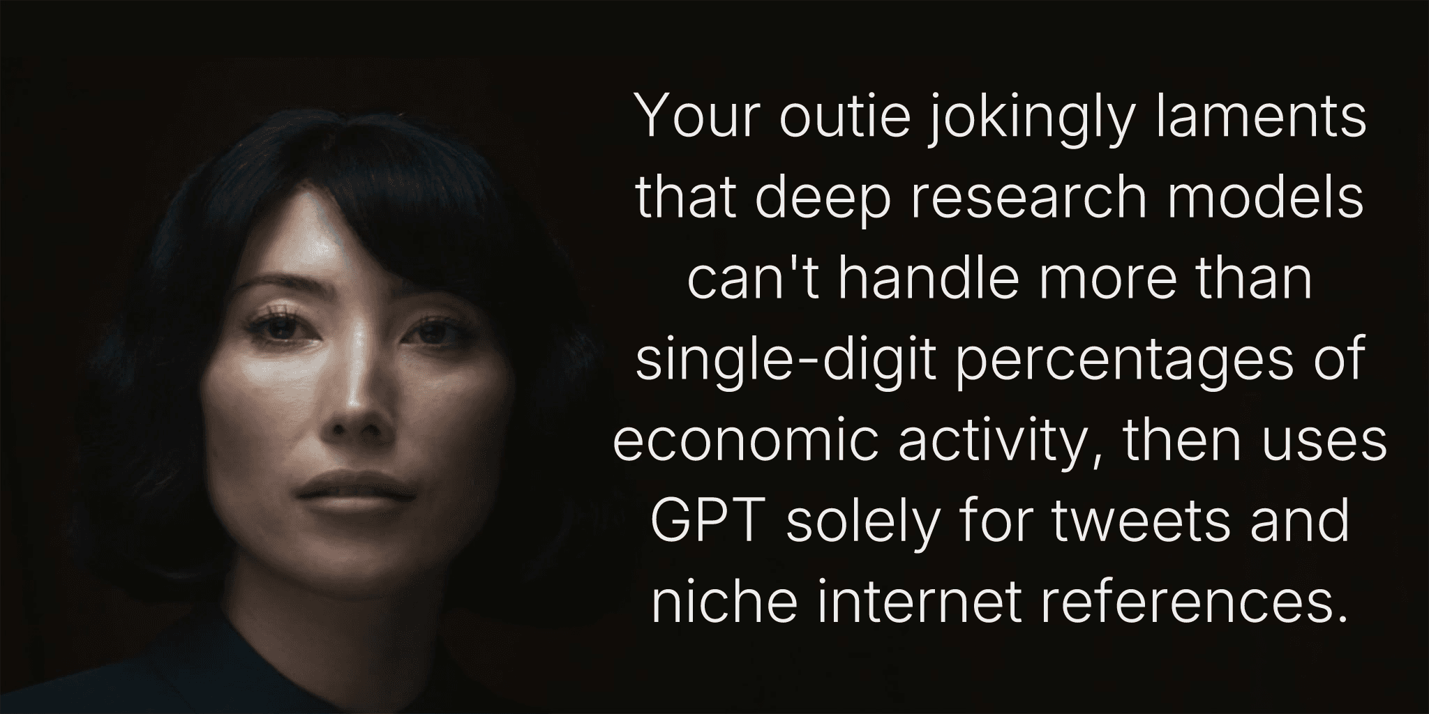 Your outie jokingly laments that deep research models can't handle more than single-digit percentages of economic activity, then uses GPT solely for tweets and niche internet references.