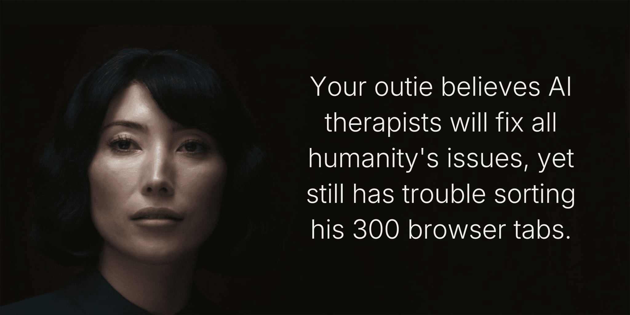 Your outie believes AI therapists will fix all humanity's issues, yet still has trouble sorting his 300 browser tabs.