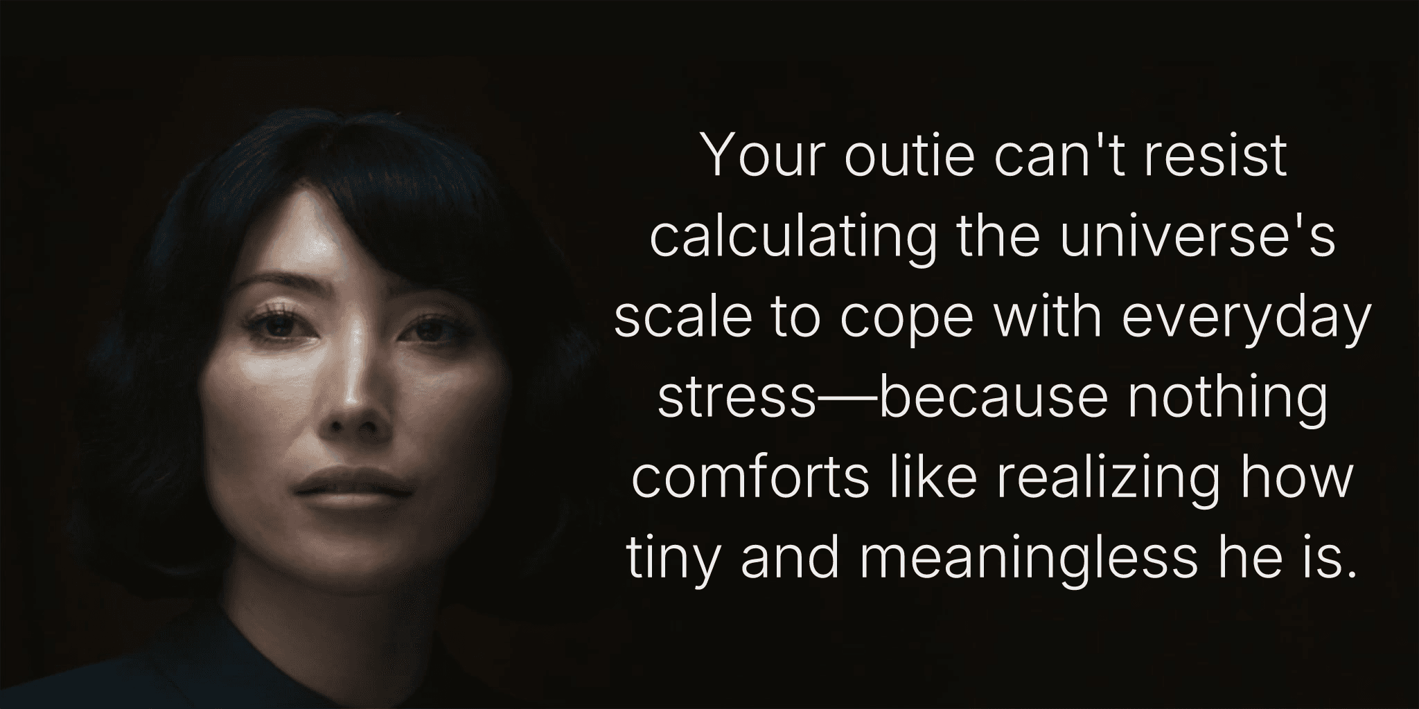 Your outie can't resist calculating the universe's scale to cope with everyday stress—because nothing comforts like realizing how tiny and meaningless he is.