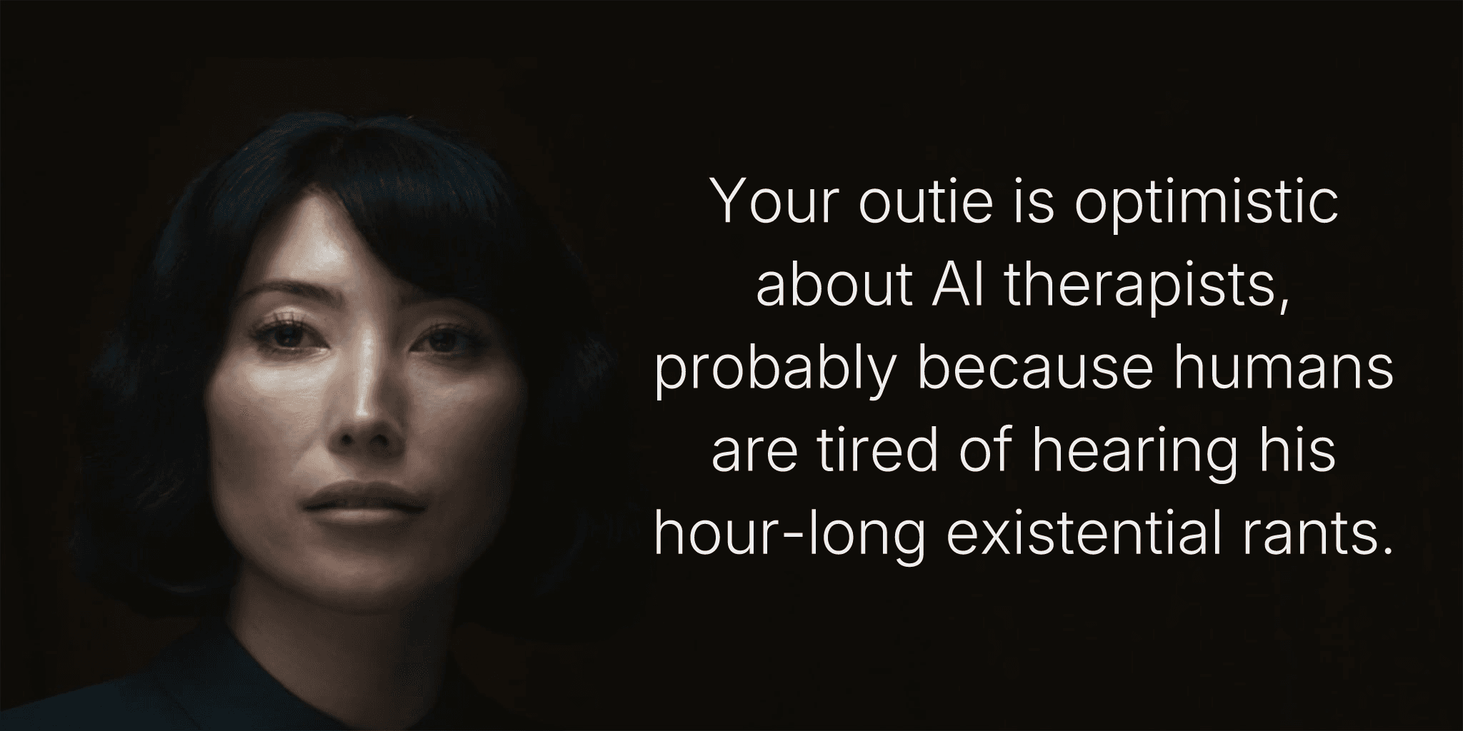 Your outie is optimistic about AI therapists, probably because humans are tired of hearing his hour-long existential rants.