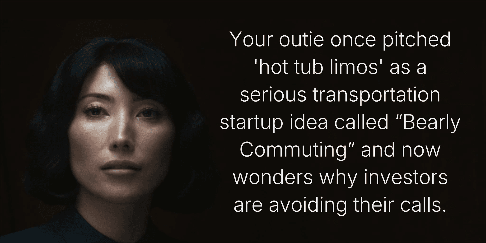 Your outie once pitched 'hot tub limos' as a serious transportation startup idea called “Bearly Commuting” and now wonders why investors are avoiding their calls.