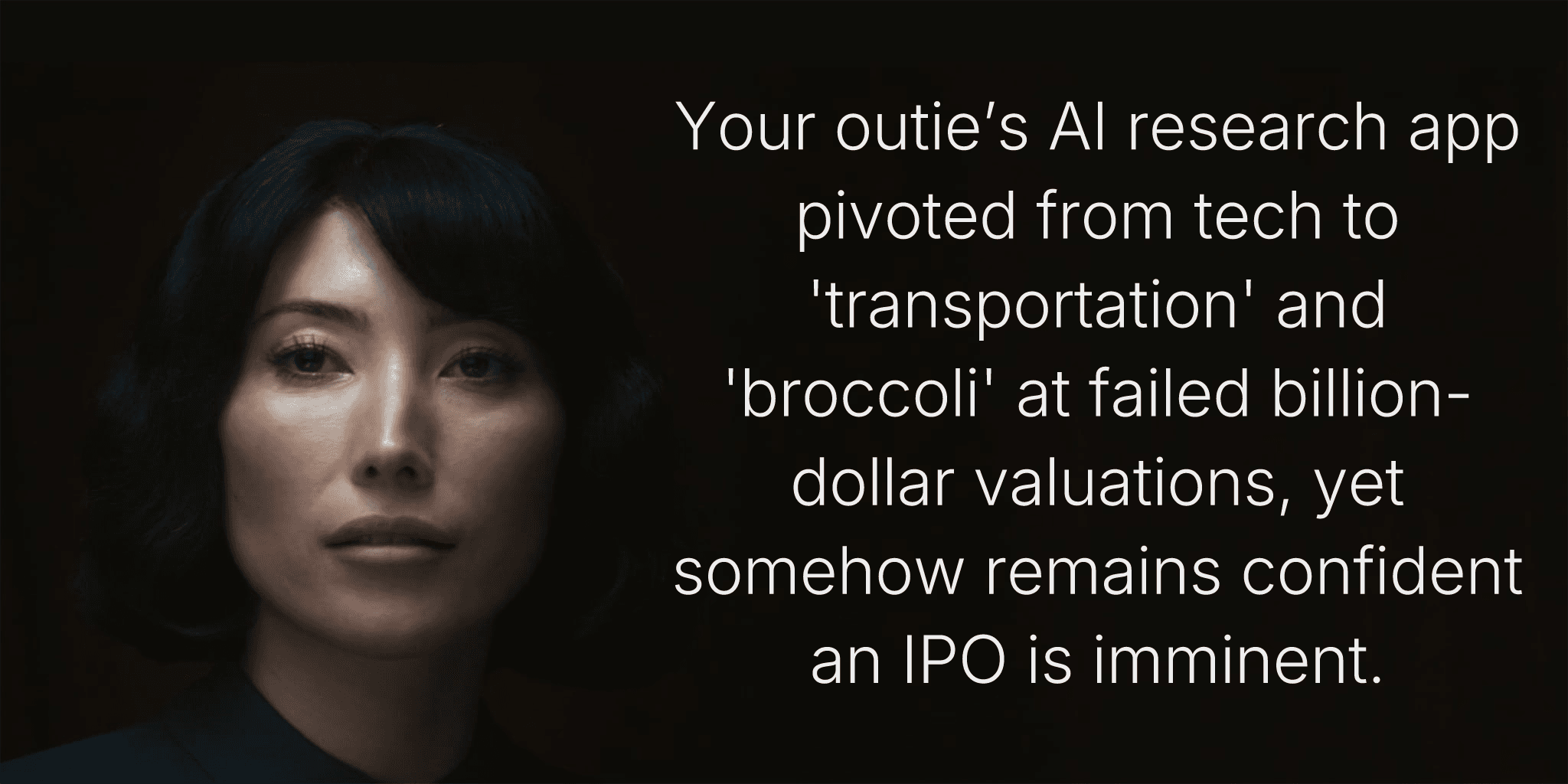 Your outie’s AI research app pivoted from tech to 'transportation' and 'broccoli' at failed billion-dollar valuations, yet somehow remains confident an IPO is imminent.