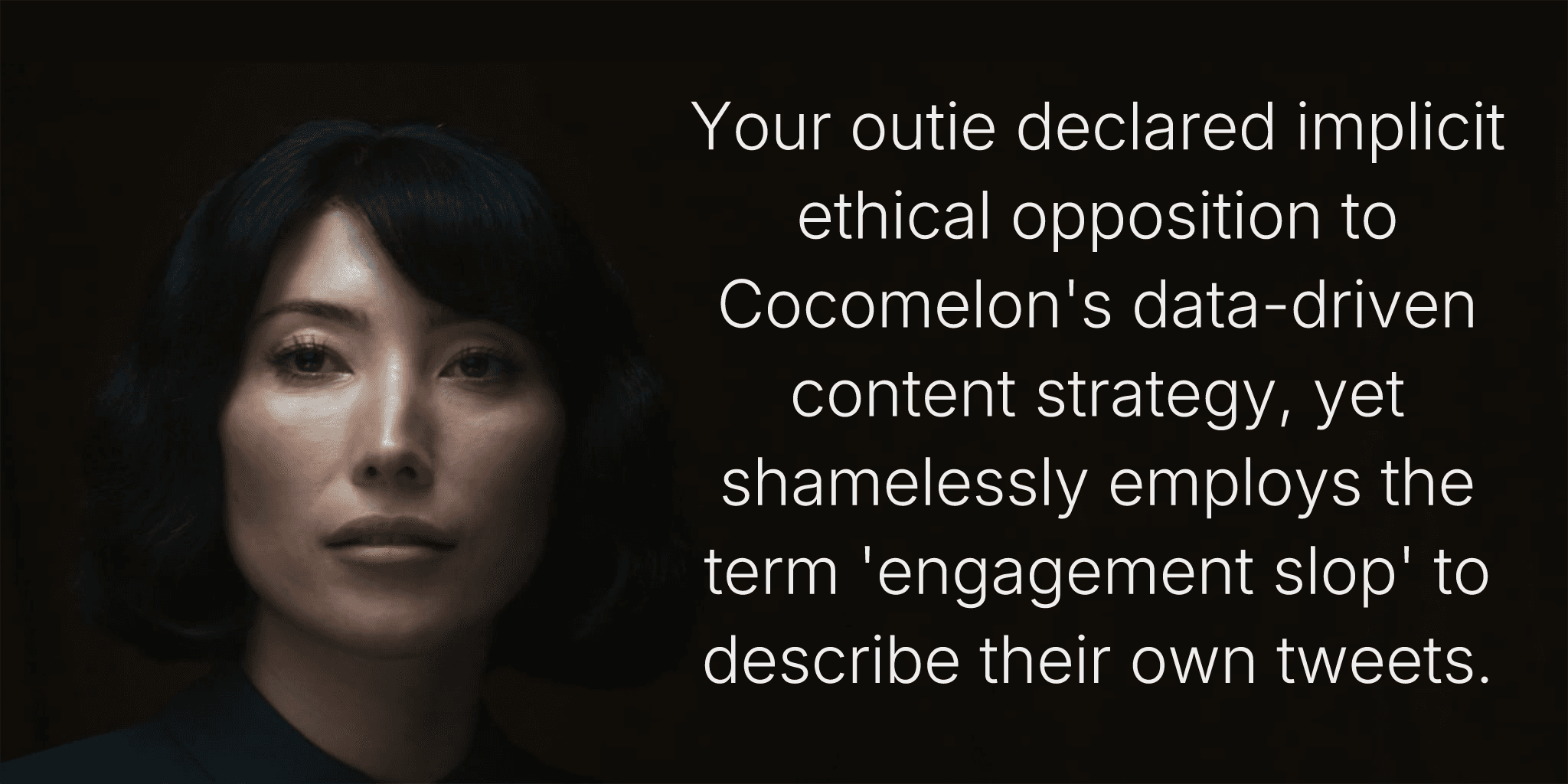 Your outie declared implicit ethical opposition to Cocomelon's data-driven content strategy, yet shamelessly employs the term 'engagement slop' to describe their own tweets.