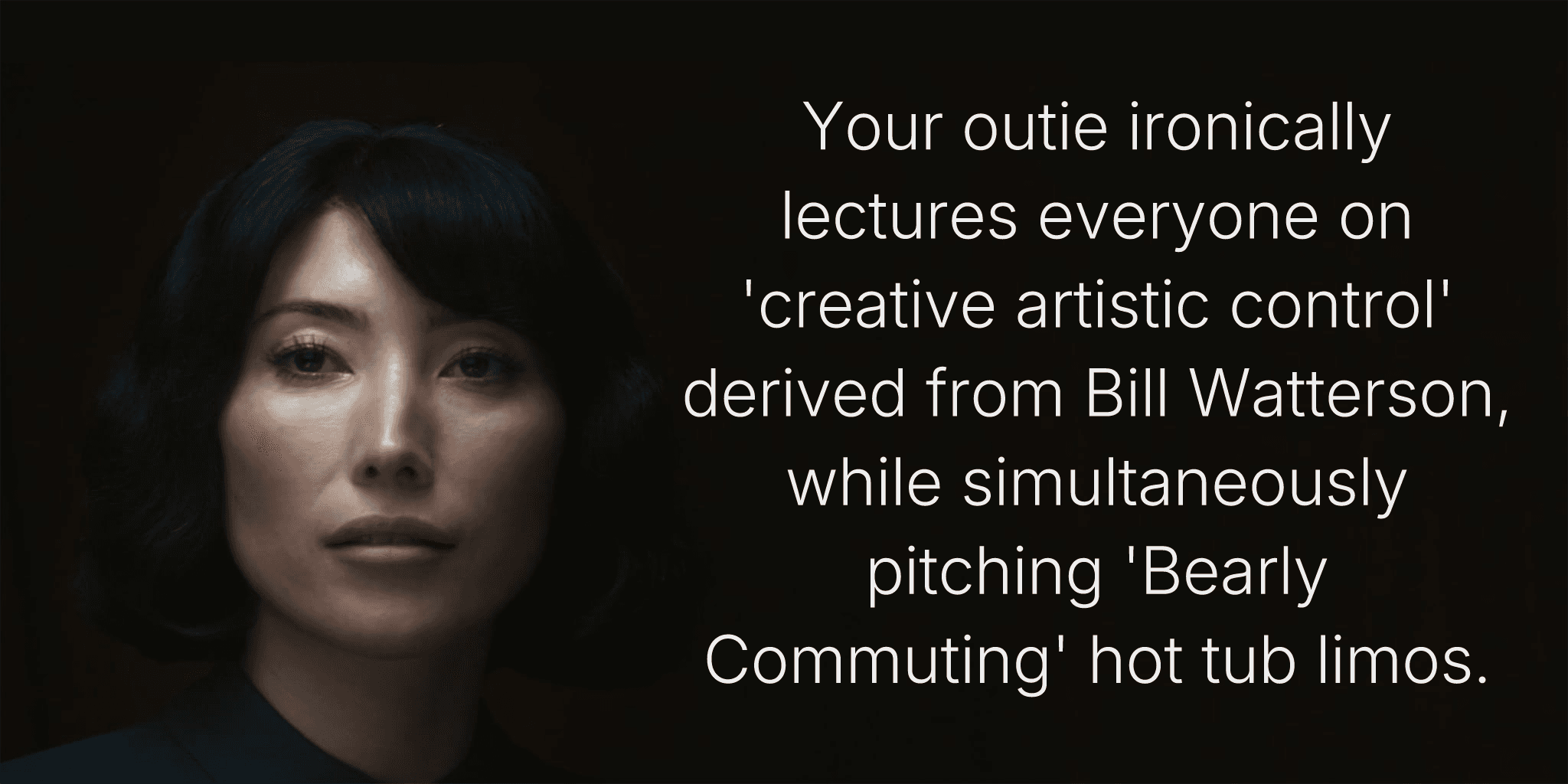 Your outie ironically lectures everyone on 'creative artistic control' derived from Bill Watterson, while simultaneously pitching 'Bearly Commuting' hot tub limos.