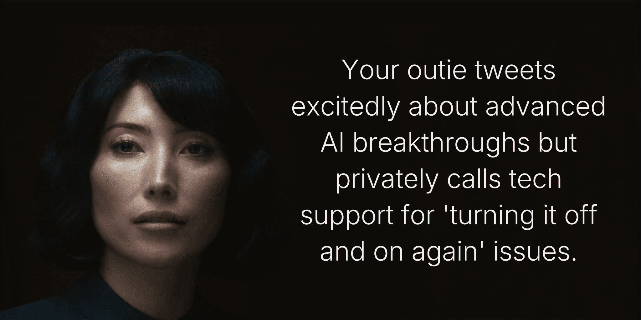 Your outie tweets excitedly about advanced AI breakthroughs but privately calls tech support for 'turning it off and on again' issues.