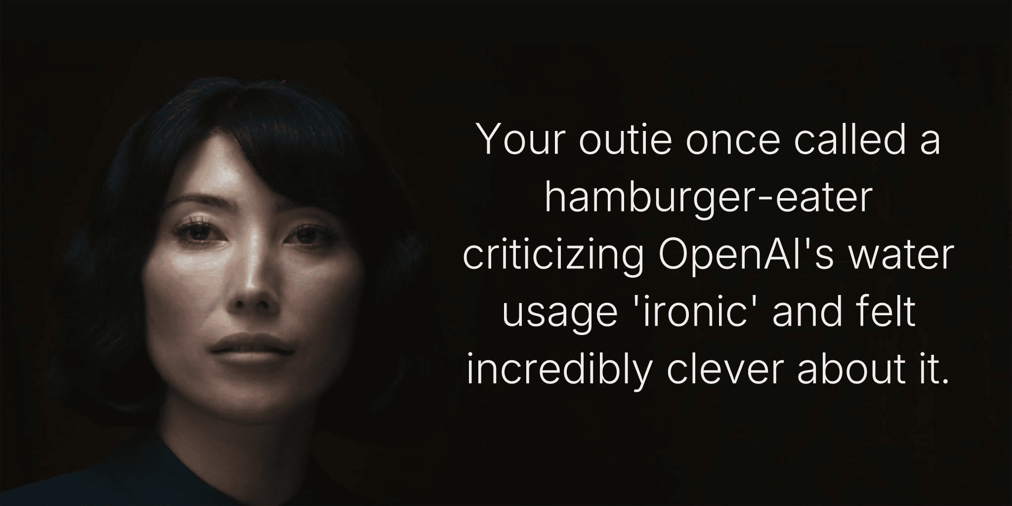 Your outie once called a hamburger-eater criticizing OpenAI's water usage 'ironic' and felt incredibly clever about it.