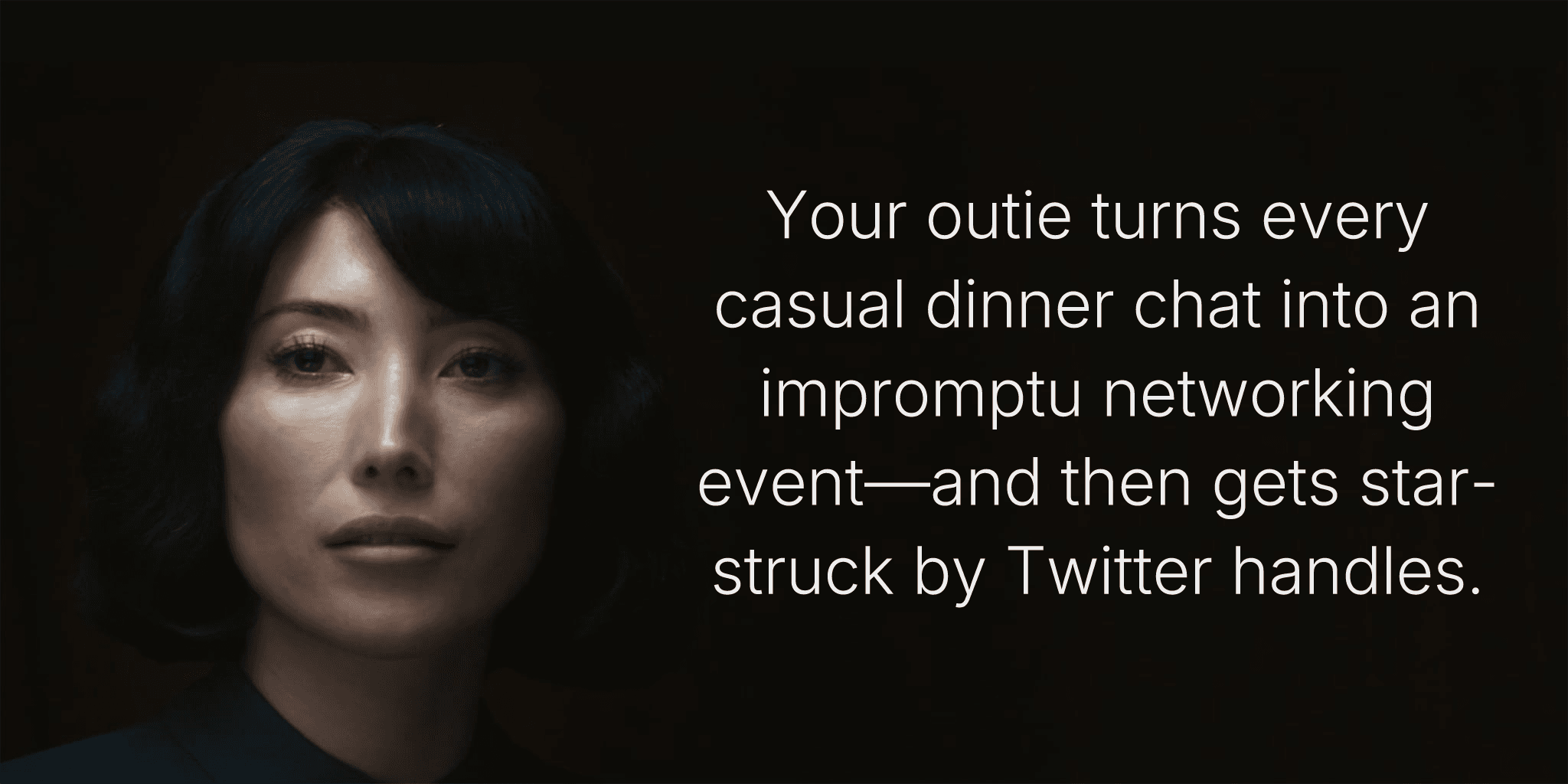 Your outie turns every casual dinner chat into an impromptu networking event—and then gets star-struck by Twitter handles.