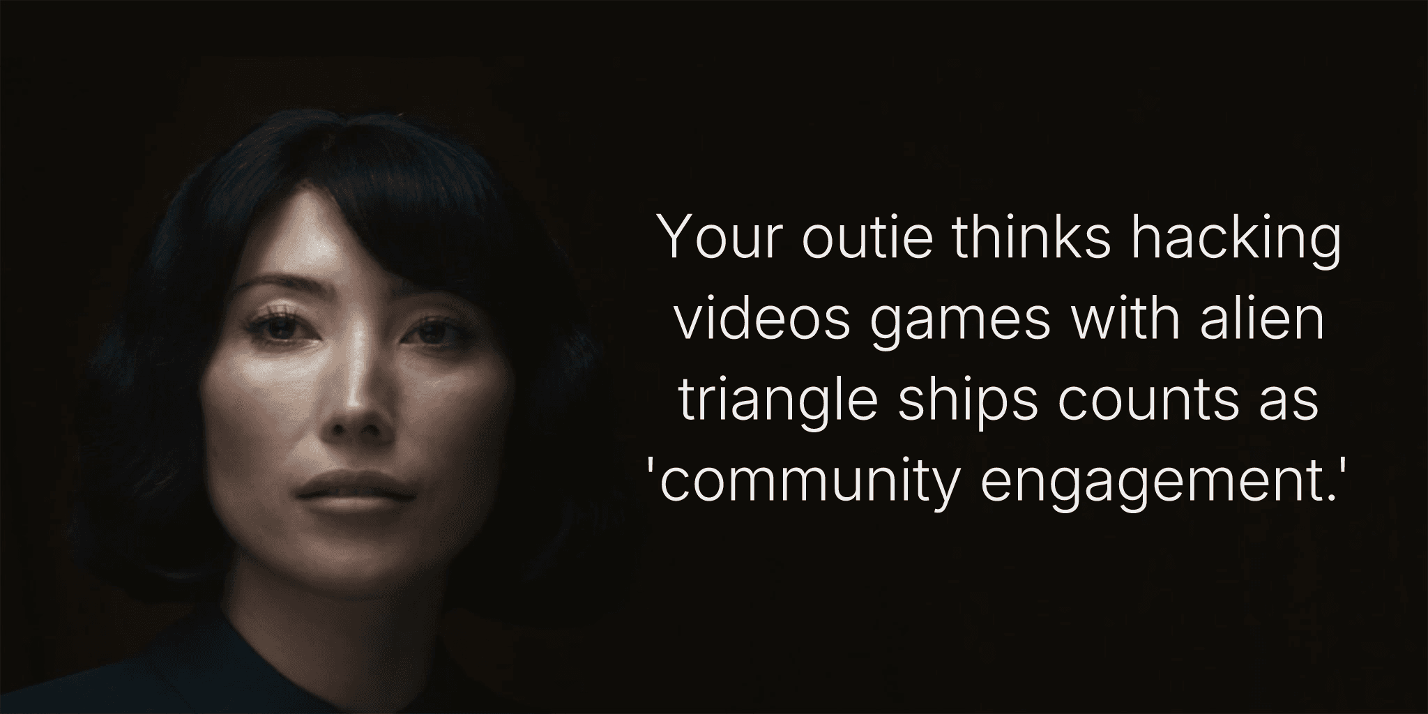 Your outie thinks hacking videos games with alien triangle ships counts as 'community engagement.'