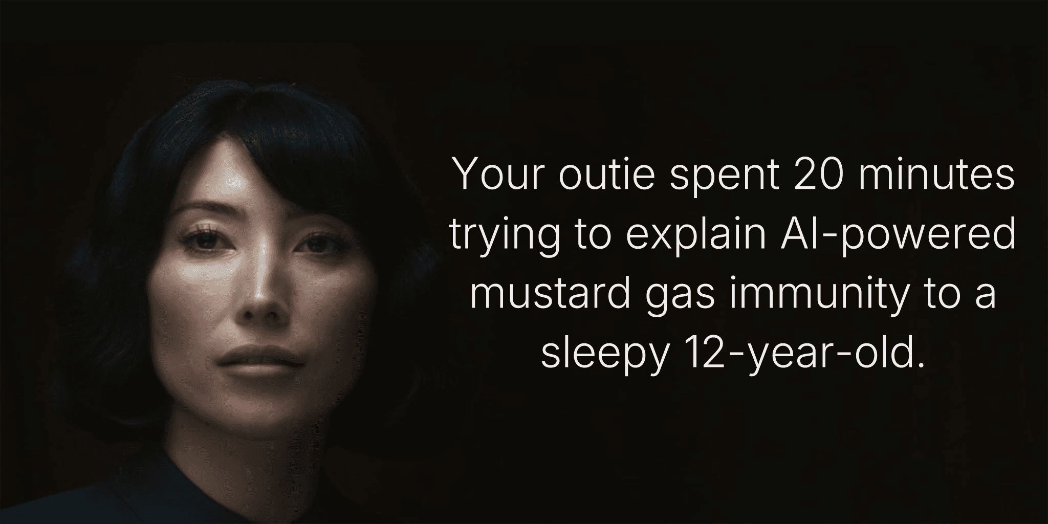 Your outie spent 20 minutes trying to explain AI-powered mustard gas immunity to a sleepy 12-year-old.