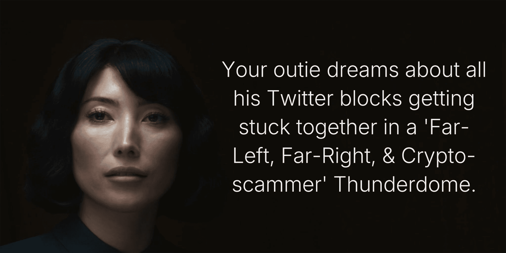 Your outie dreams about all his Twitter blocks getting stuck together in a 'Far-Left, Far-Right, & Crypto-scammer' Thunderdome.