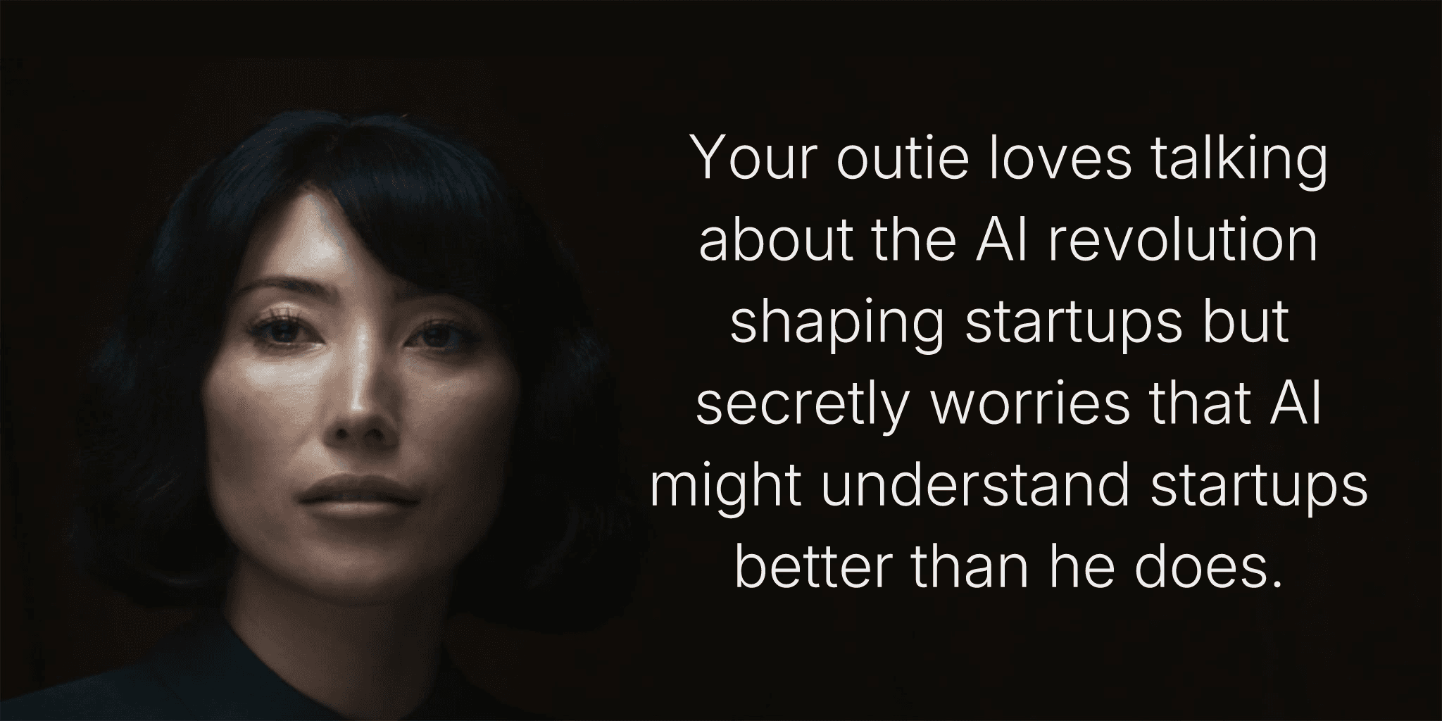 Your outie loves talking about the AI revolution shaping startups but secretly worries that AI might understand startups better than he does.