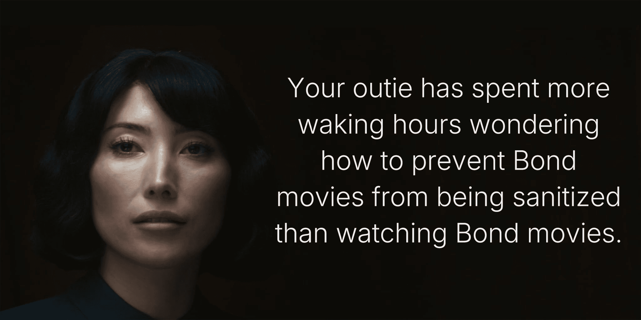 Your outie has spent more waking hours wondering how to prevent Bond movies from being sanitized than watching Bond movies.