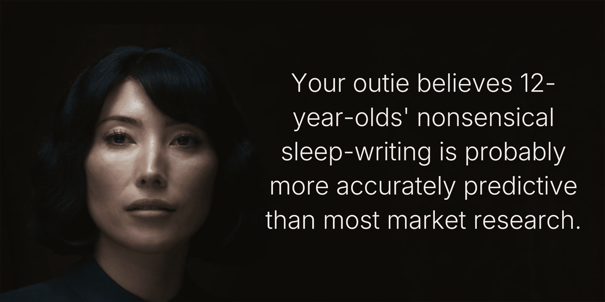 Your outie believes 12-year-olds' nonsensical sleep-writing is probably more accurately predictive than most market research.