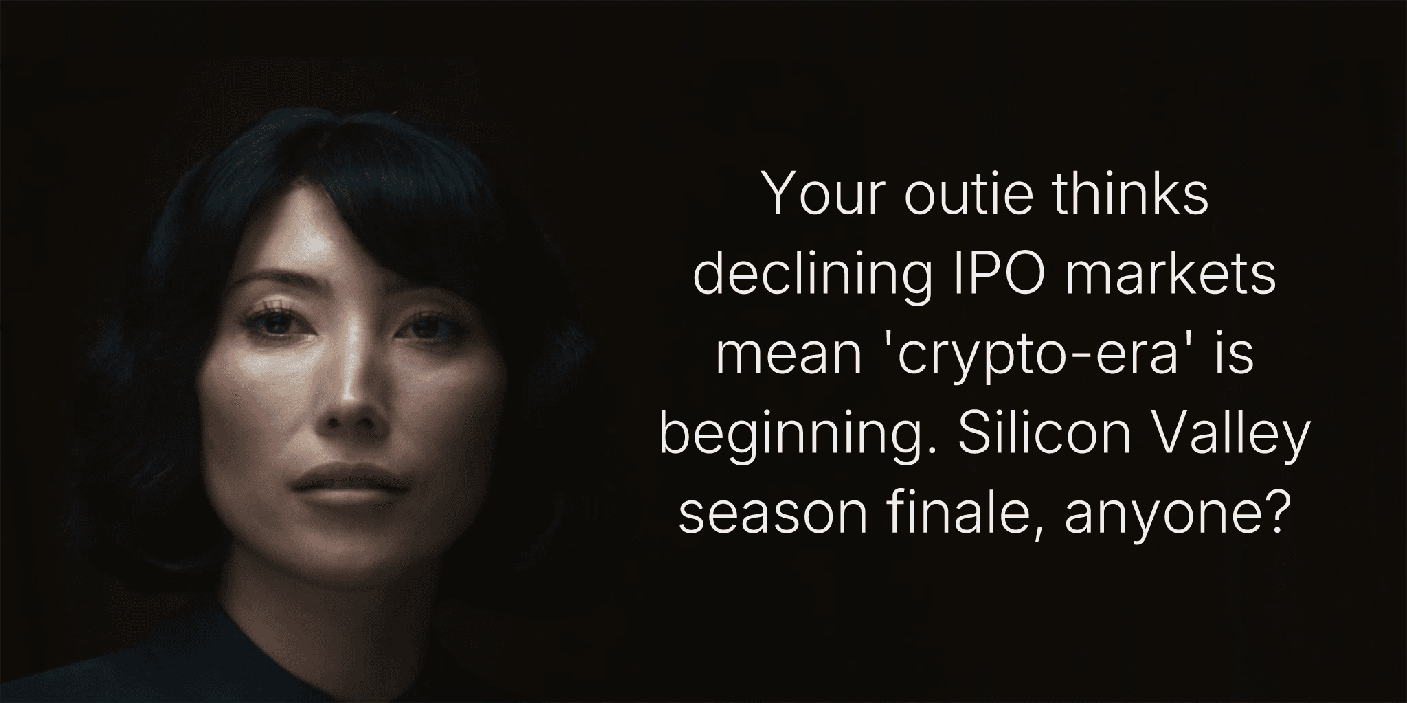 Your outie thinks declining IPO markets mean 'crypto-era' is beginning. Silicon Valley season finale, anyone?