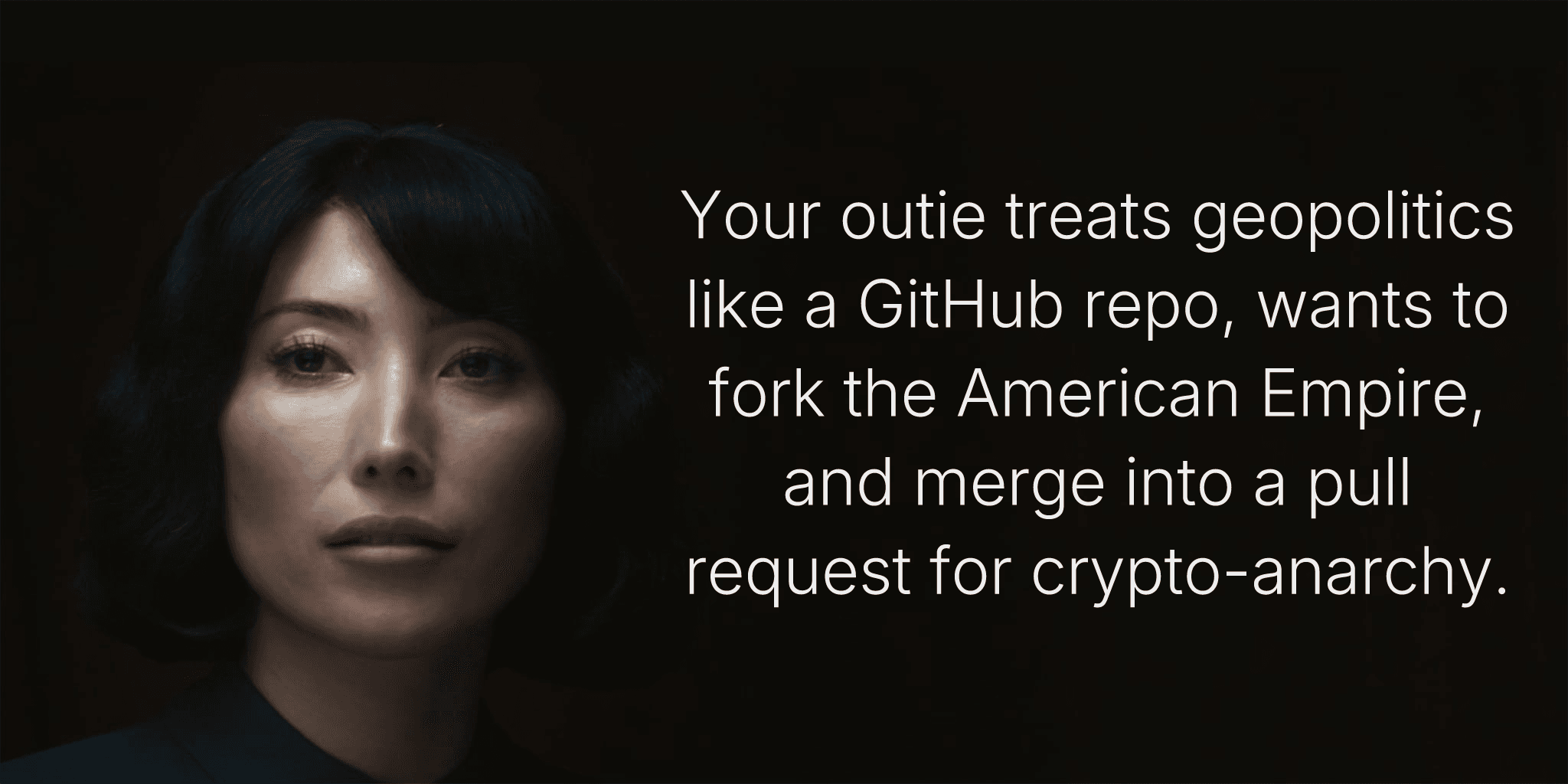 Your outie treats geopolitics like a GitHub repo, wants to fork the American Empire, and merge into a pull request for crypto-anarchy.