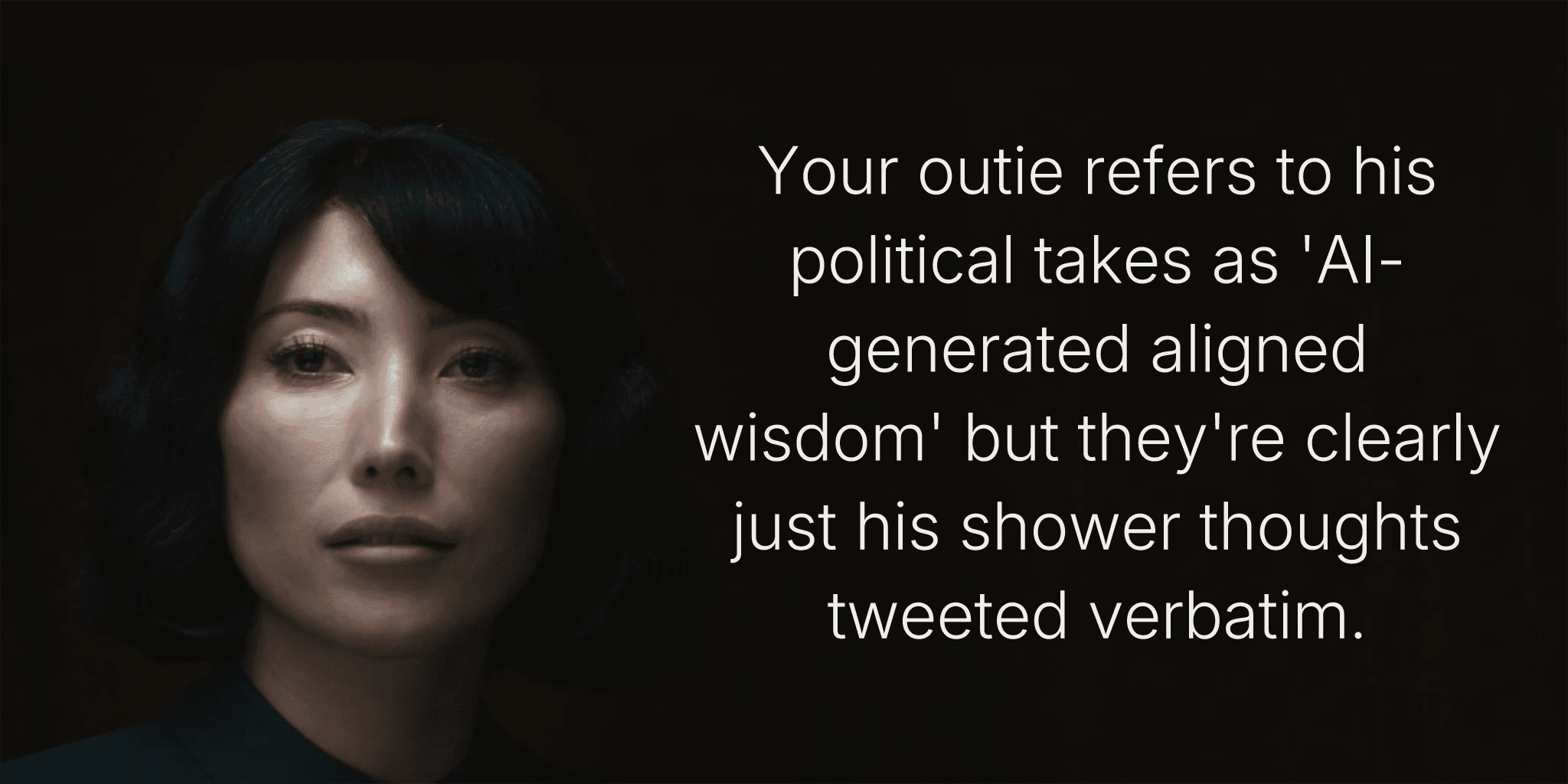 Your outie refers to his political takes as 'AI-generated aligned wisdom' but they're clearly just his shower thoughts tweeted verbatim.