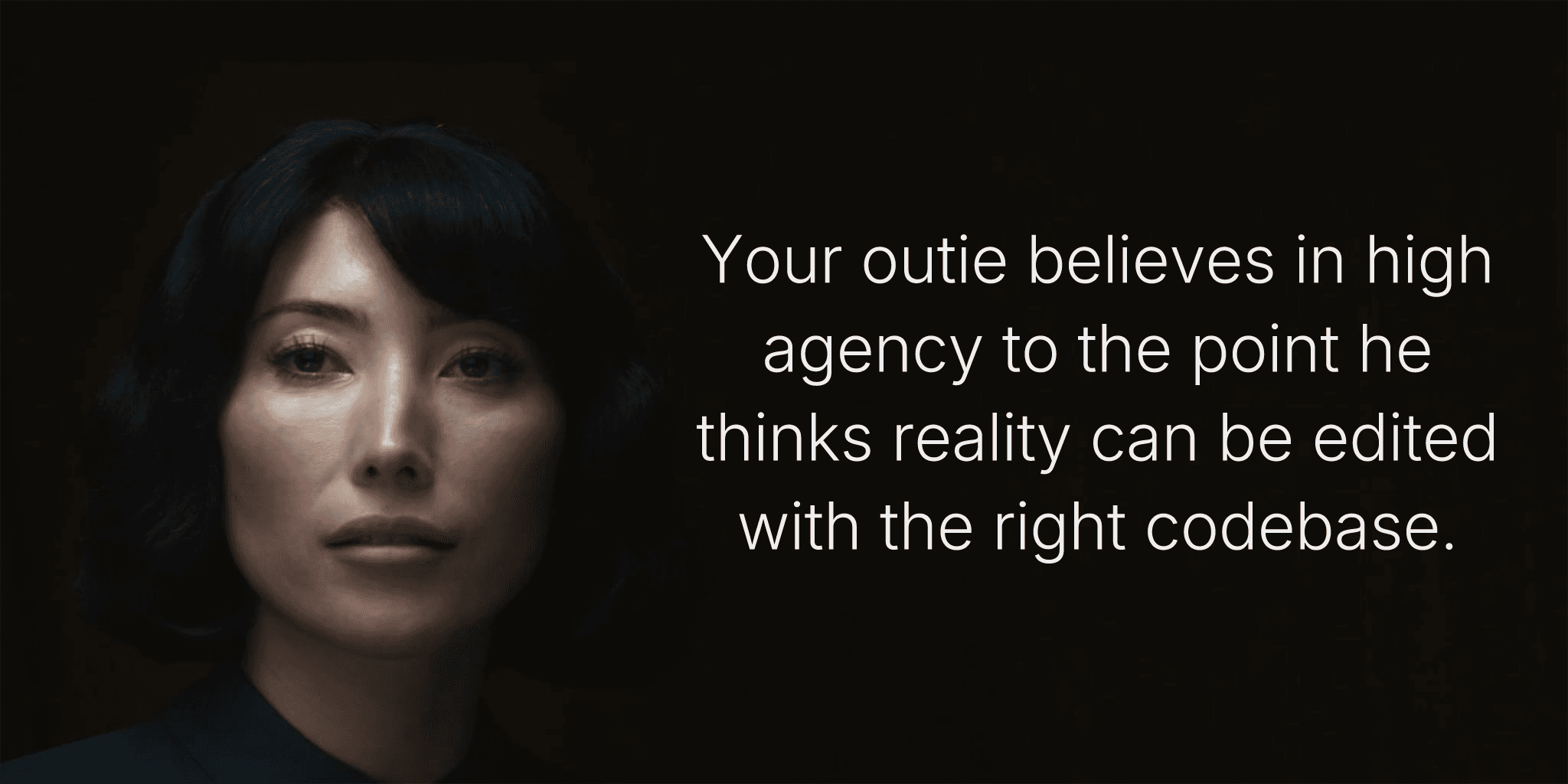 Your outie believes in high agency to the point he thinks reality can be edited with the right codebase.