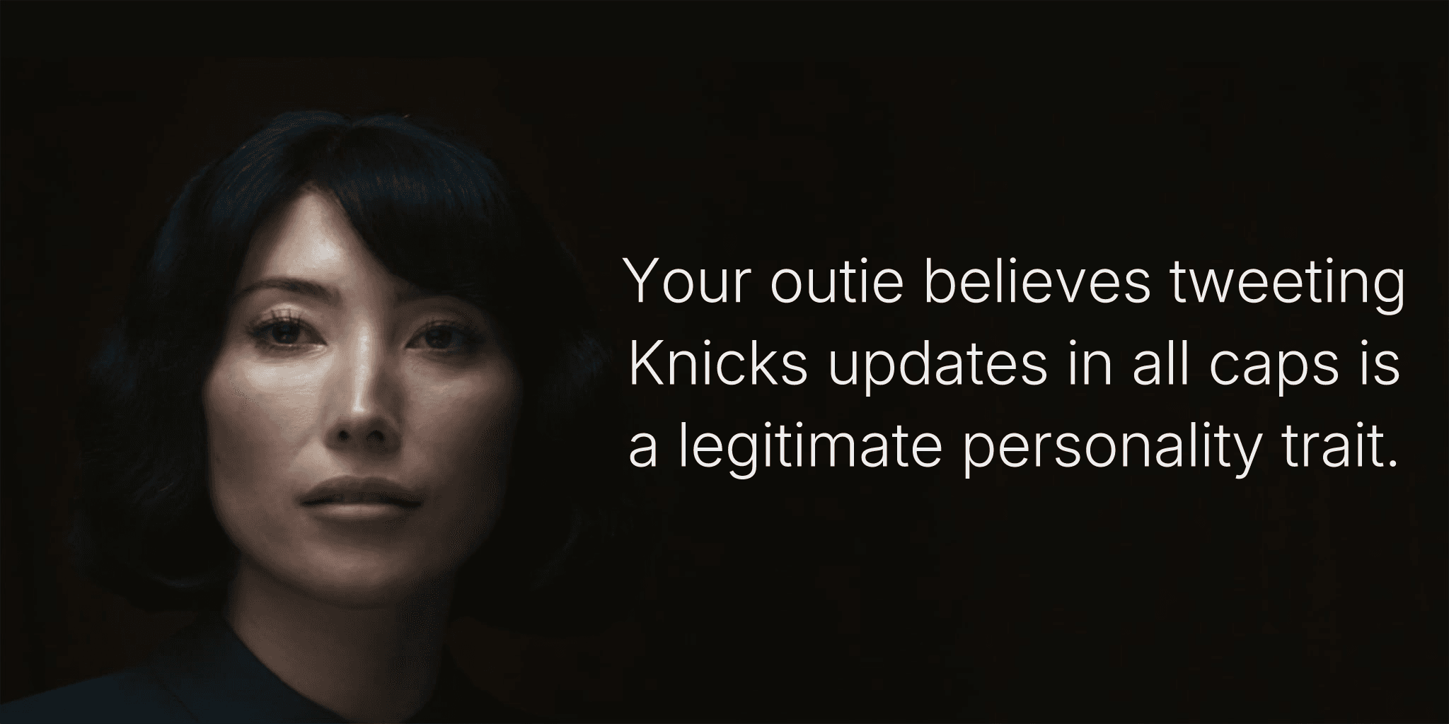 Your outie believes tweeting Knicks updates in all caps is a legitimate personality trait.