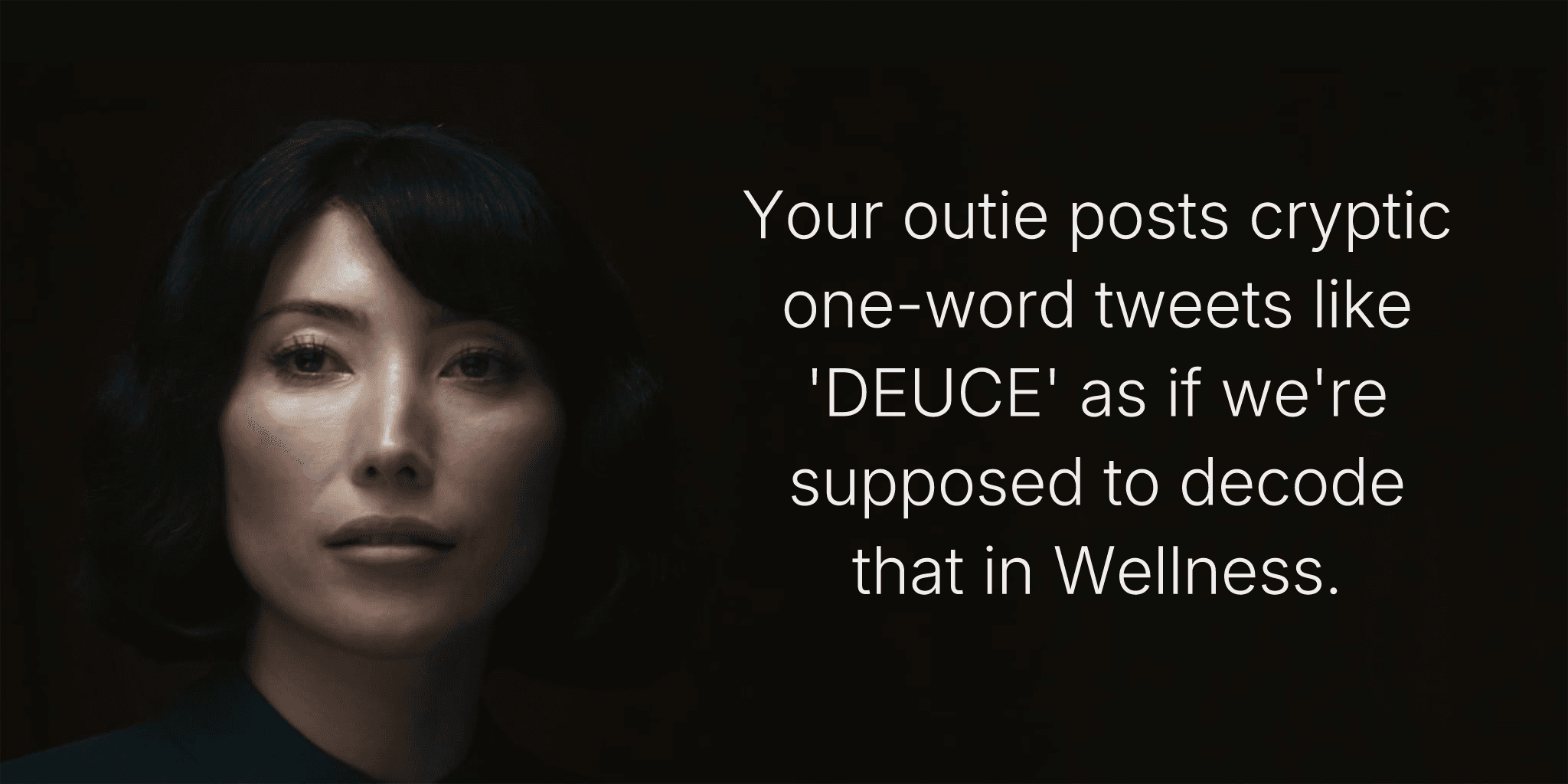 Your outie posts cryptic one-word tweets like 'DEUCE' as if we're supposed to decode that in Wellness.