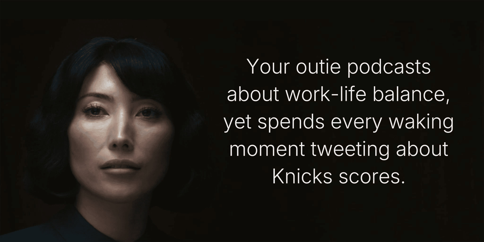 Your outie podcasts about work-life balance, yet spends every waking moment tweeting about Knicks scores.