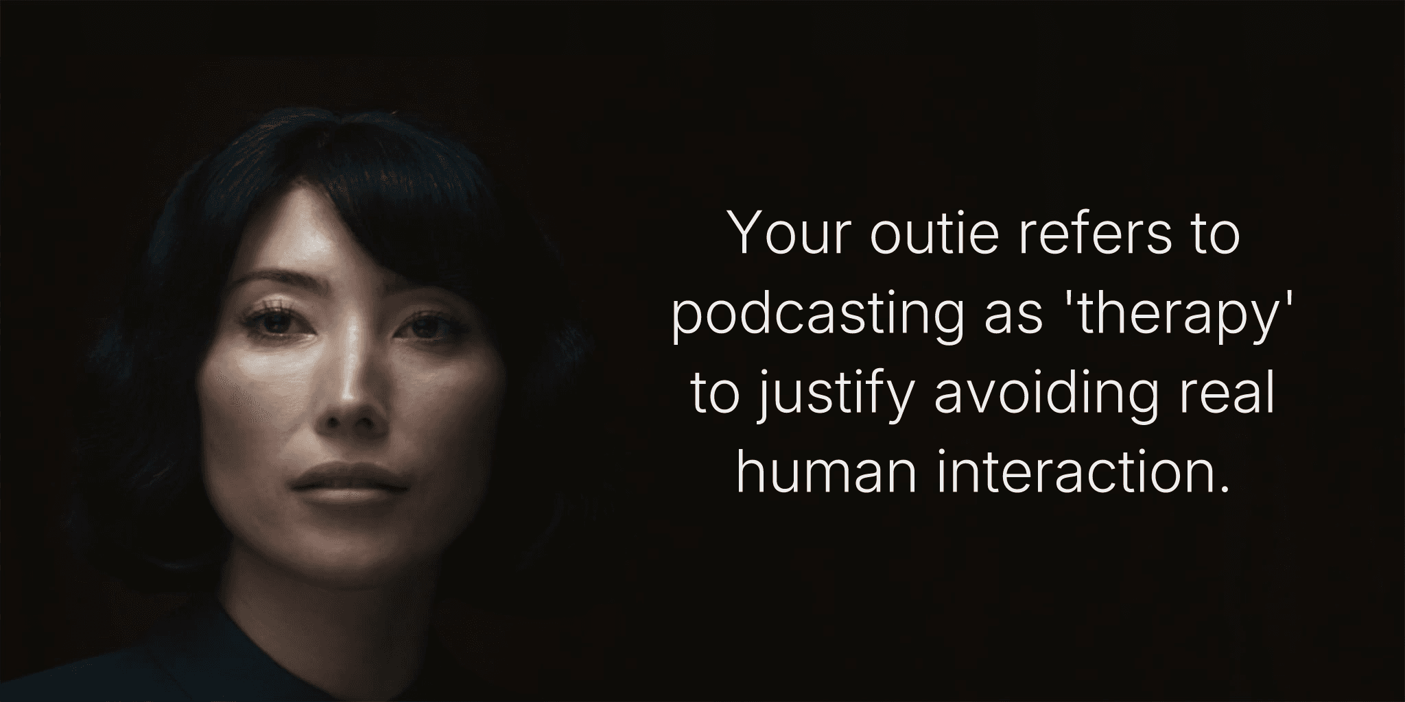 Your outie refers to podcasting as 'therapy' to justify avoiding real human interaction.