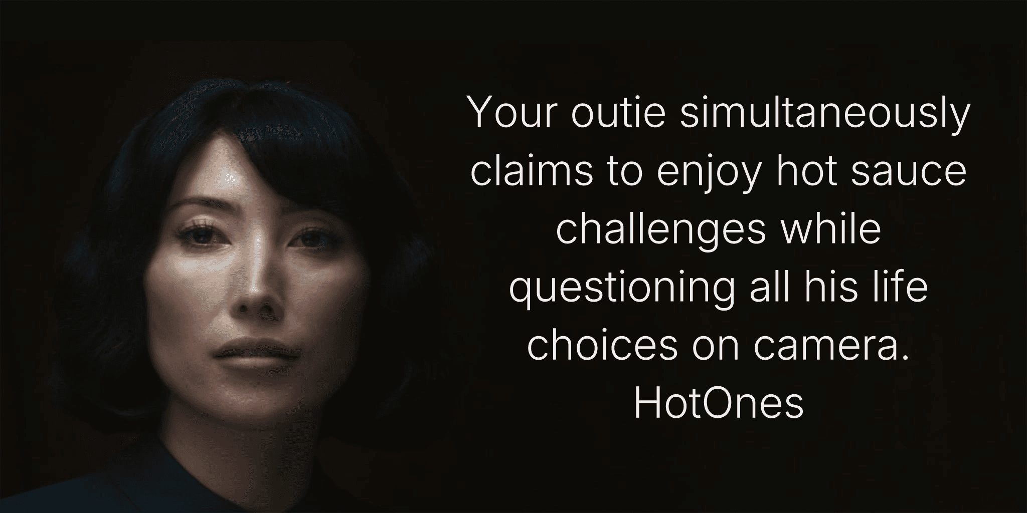 Your outie simultaneously claims to enjoy hot sauce challenges while questioning all his life choices on camera. #HotOnes