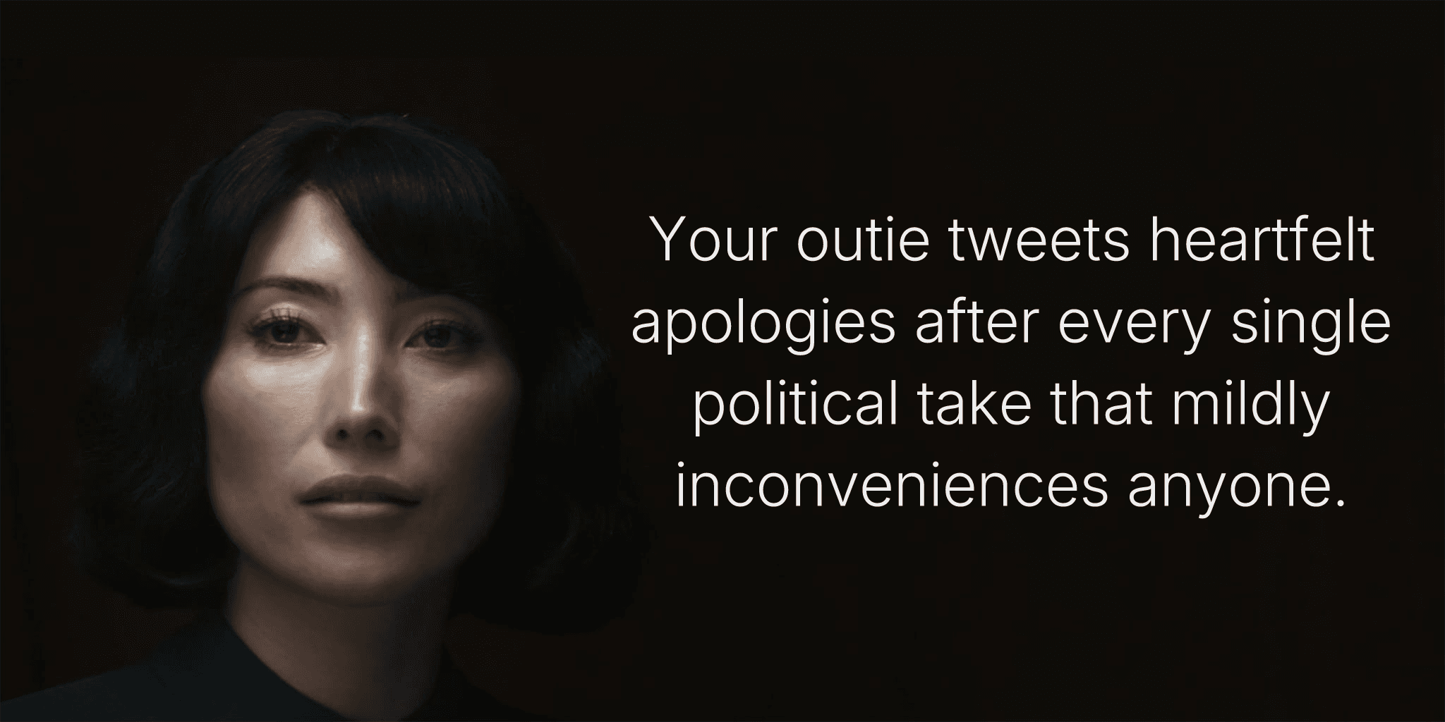 Your outie tweets heartfelt apologies after every single political take that mildly inconveniences anyone.