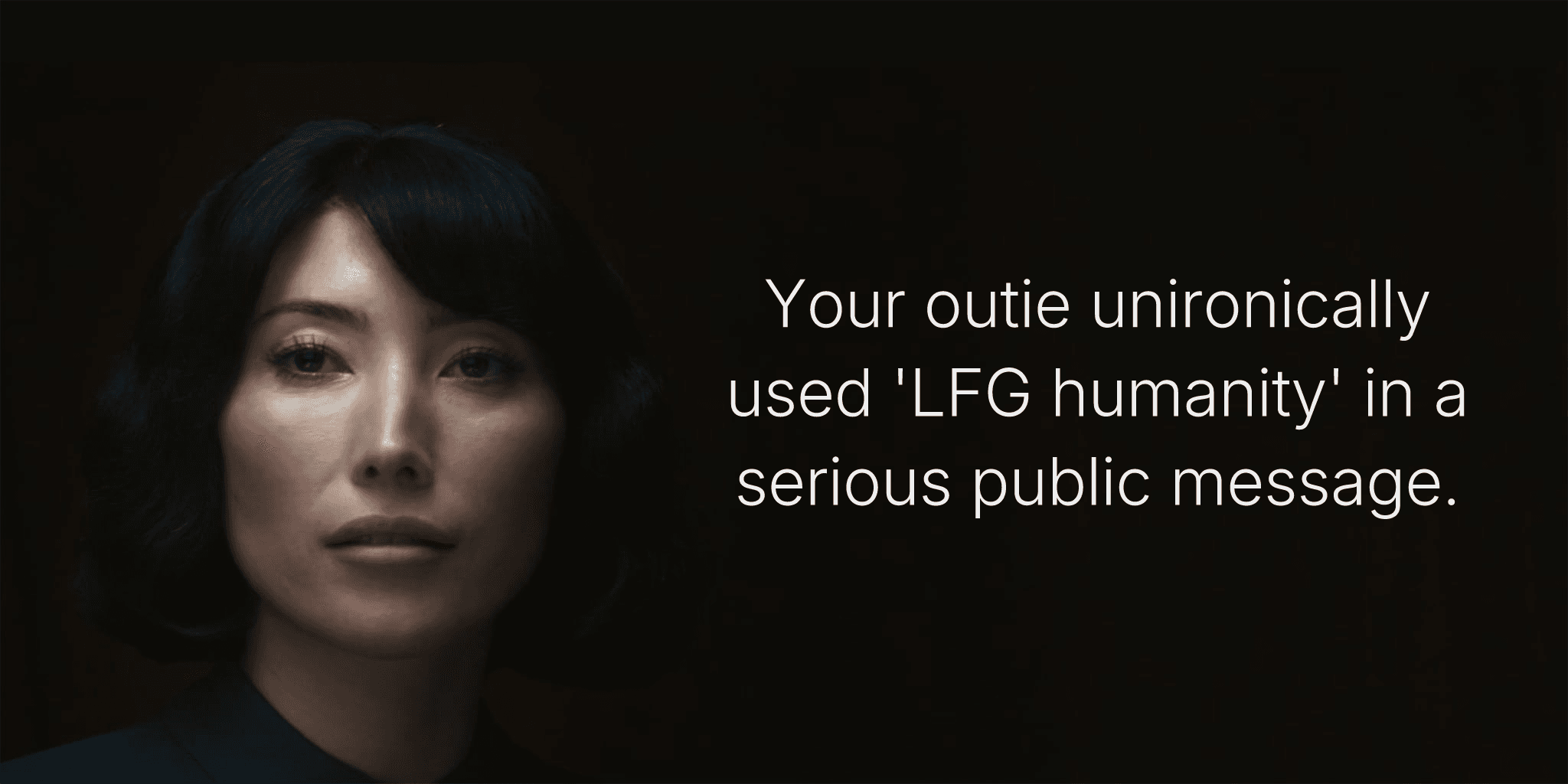 Your outie unironically used 'LFG humanity' in a serious public message.