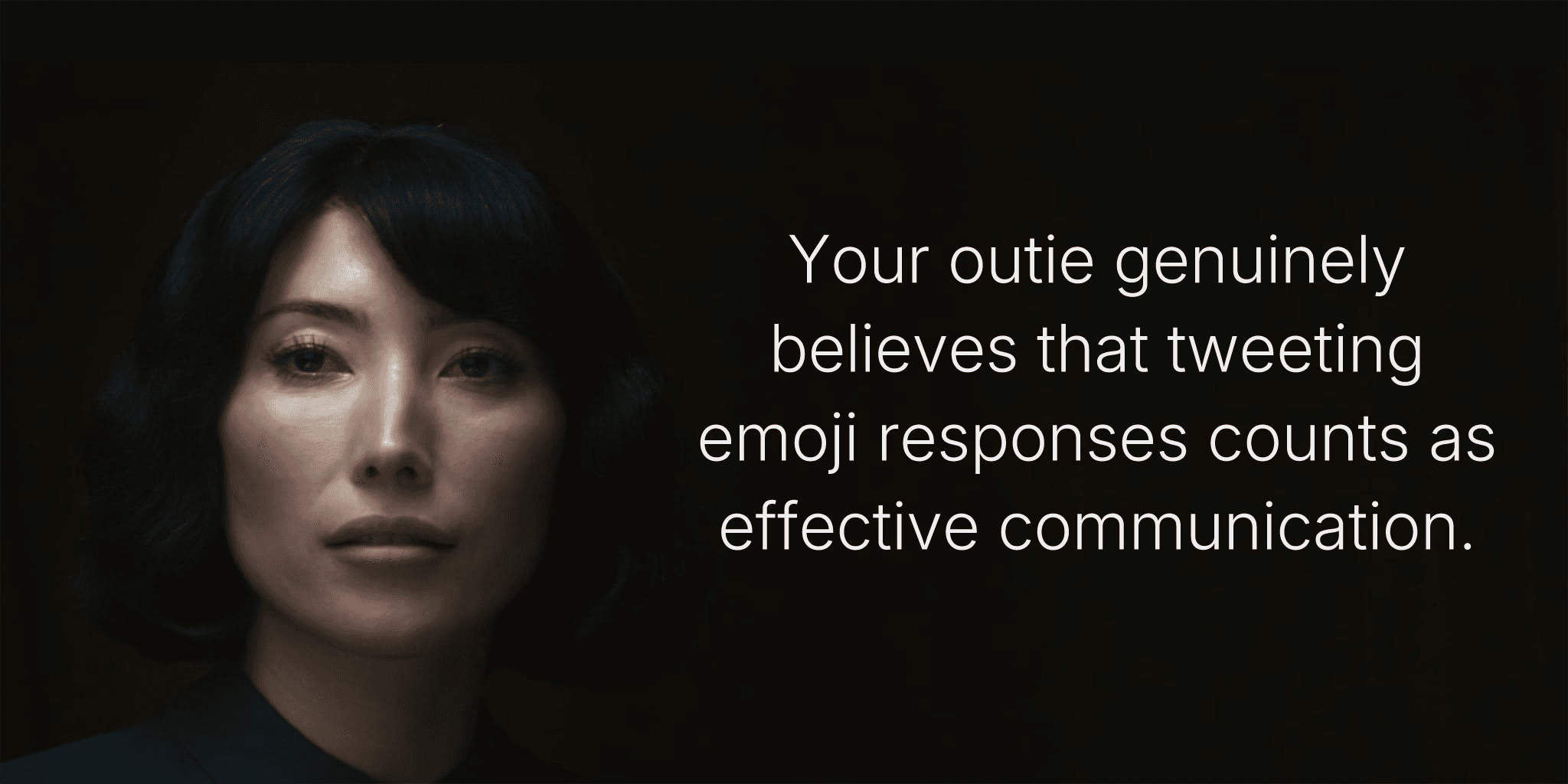 Your outie genuinely believes that tweeting emoji responses counts as effective communication.