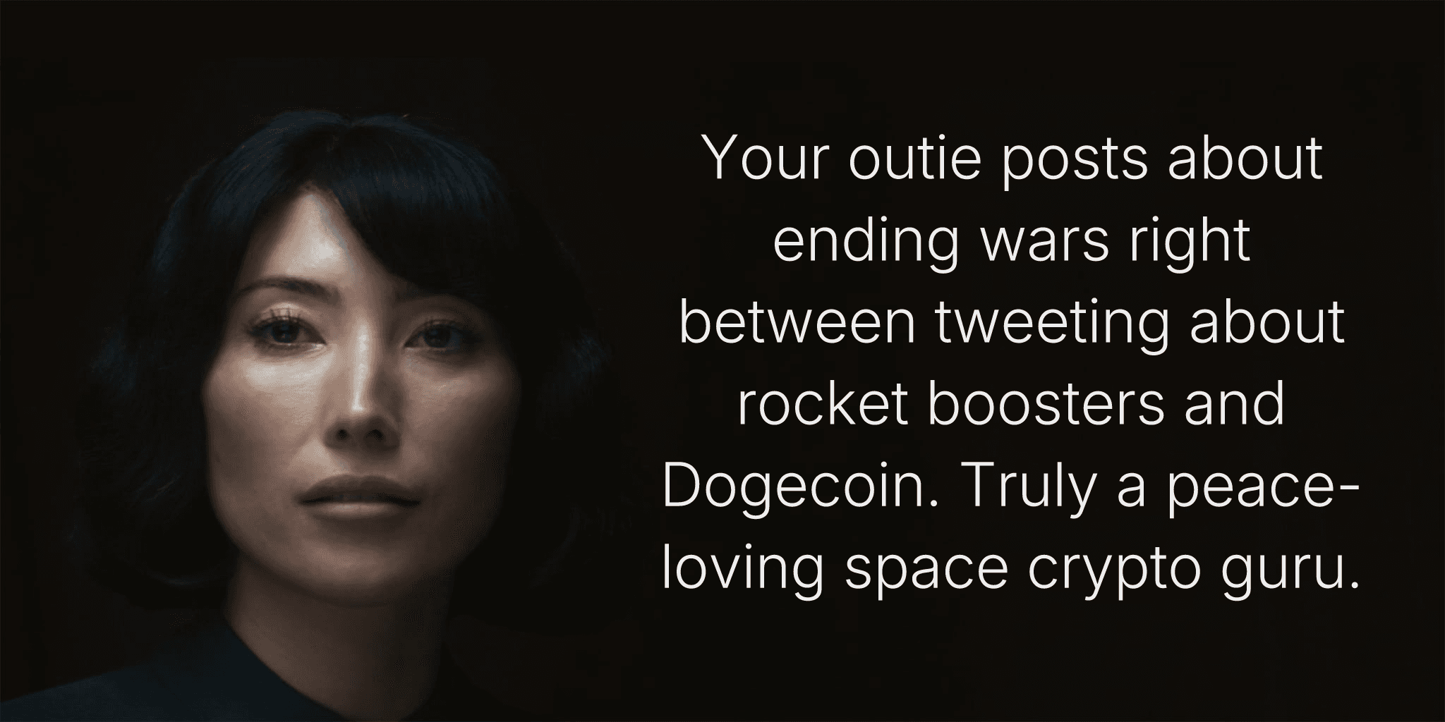 Your outie posts about ending wars right between tweeting about rocket boosters and Dogecoin. Truly a peace-loving space crypto guru.