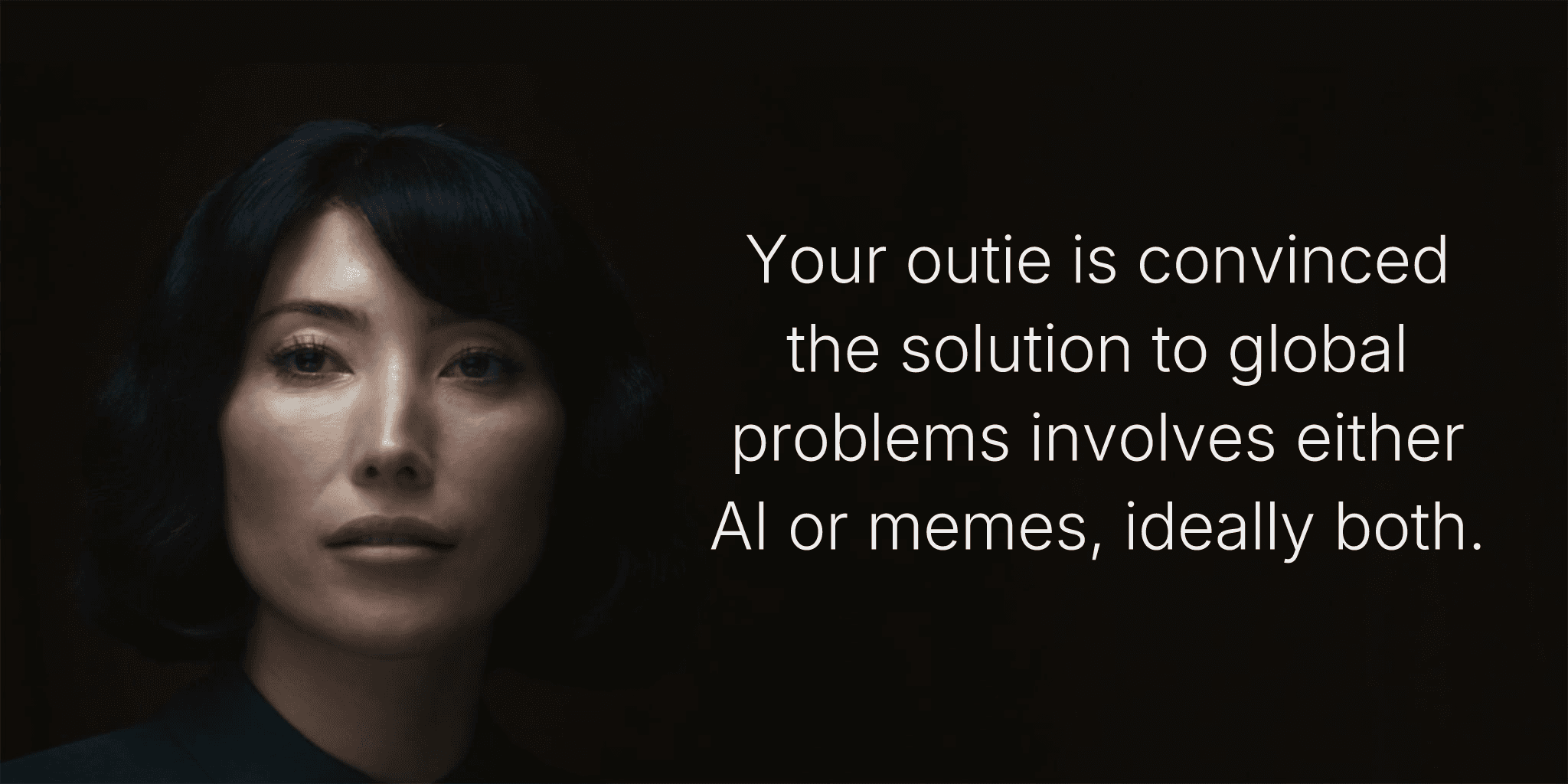 Your outie is convinced the solution to global problems involves either AI or memes, ideally both.