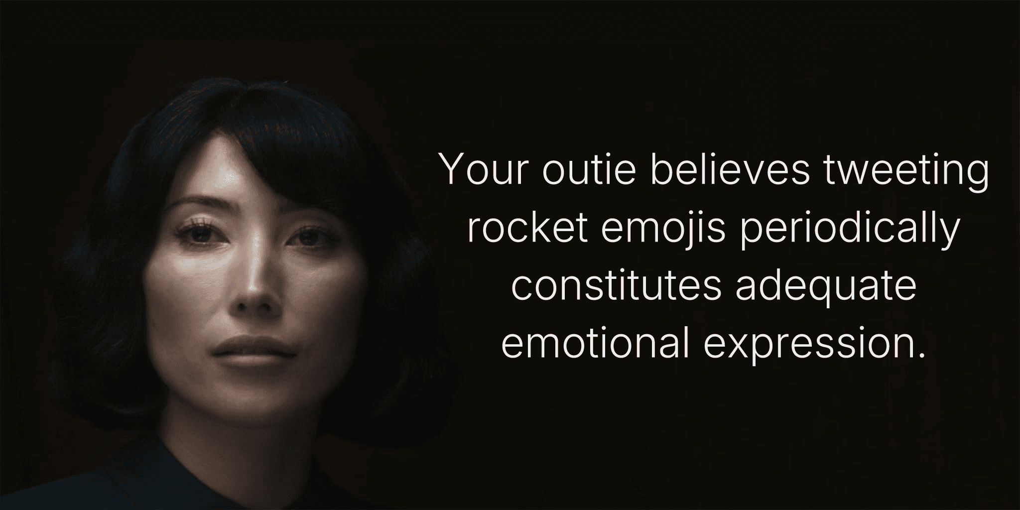 Your outie believes tweeting rocket emojis periodically constitutes adequate emotional expression.