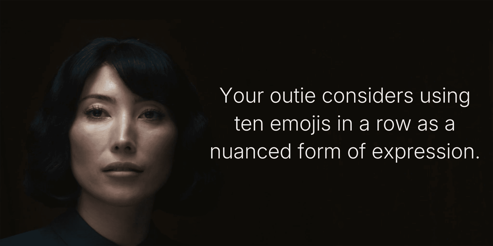 Your outie considers using ten emojis in a row as a nuanced form of expression.