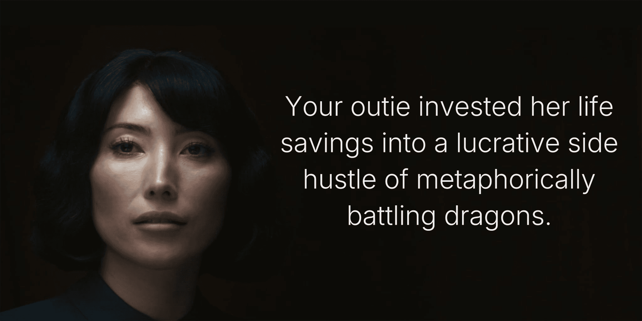 Your outie invested her life savings into a lucrative side hustle of metaphorically battling dragons.