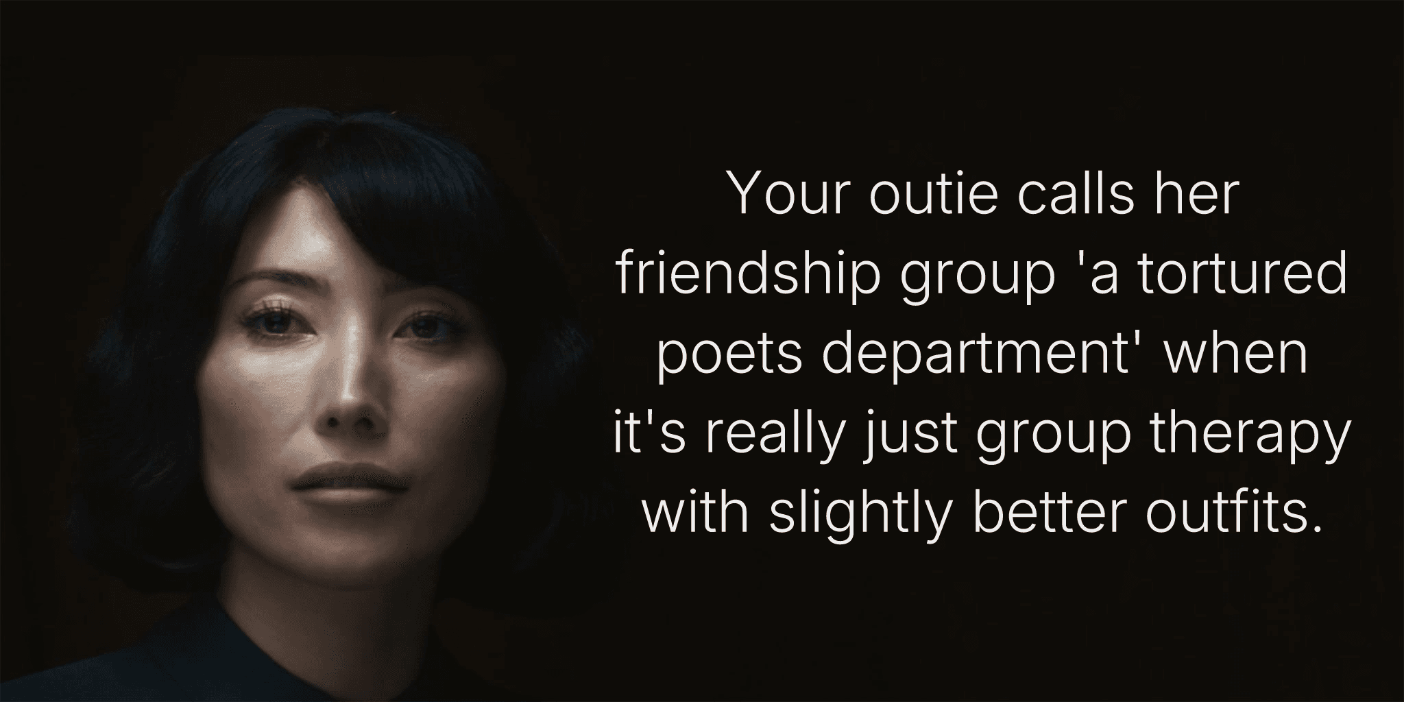 Your outie calls her friendship group 'a tortured poets department' when it's really just group therapy with slightly better outfits.