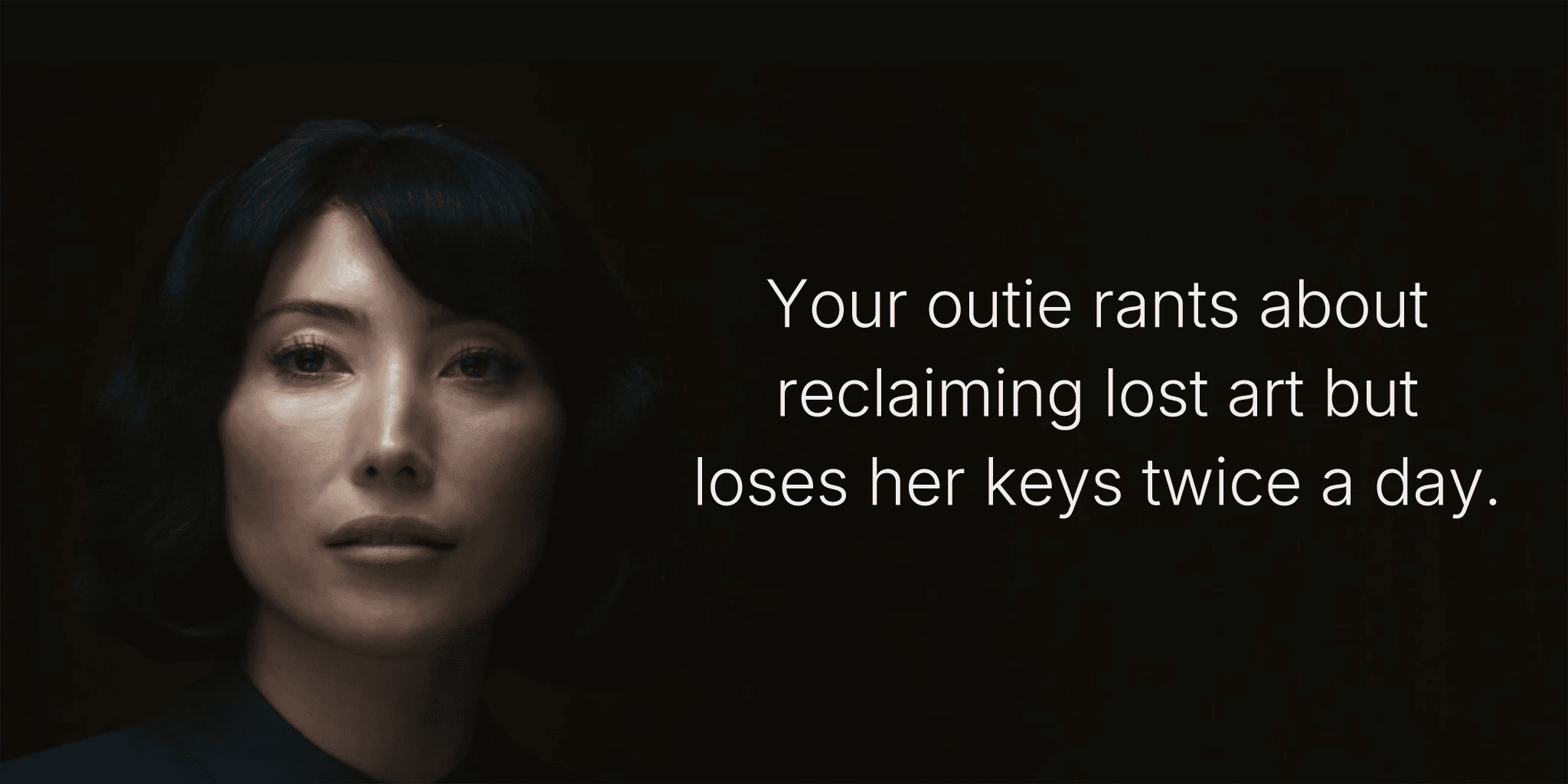 Your outie rants about reclaiming lost art but loses her keys twice a day.