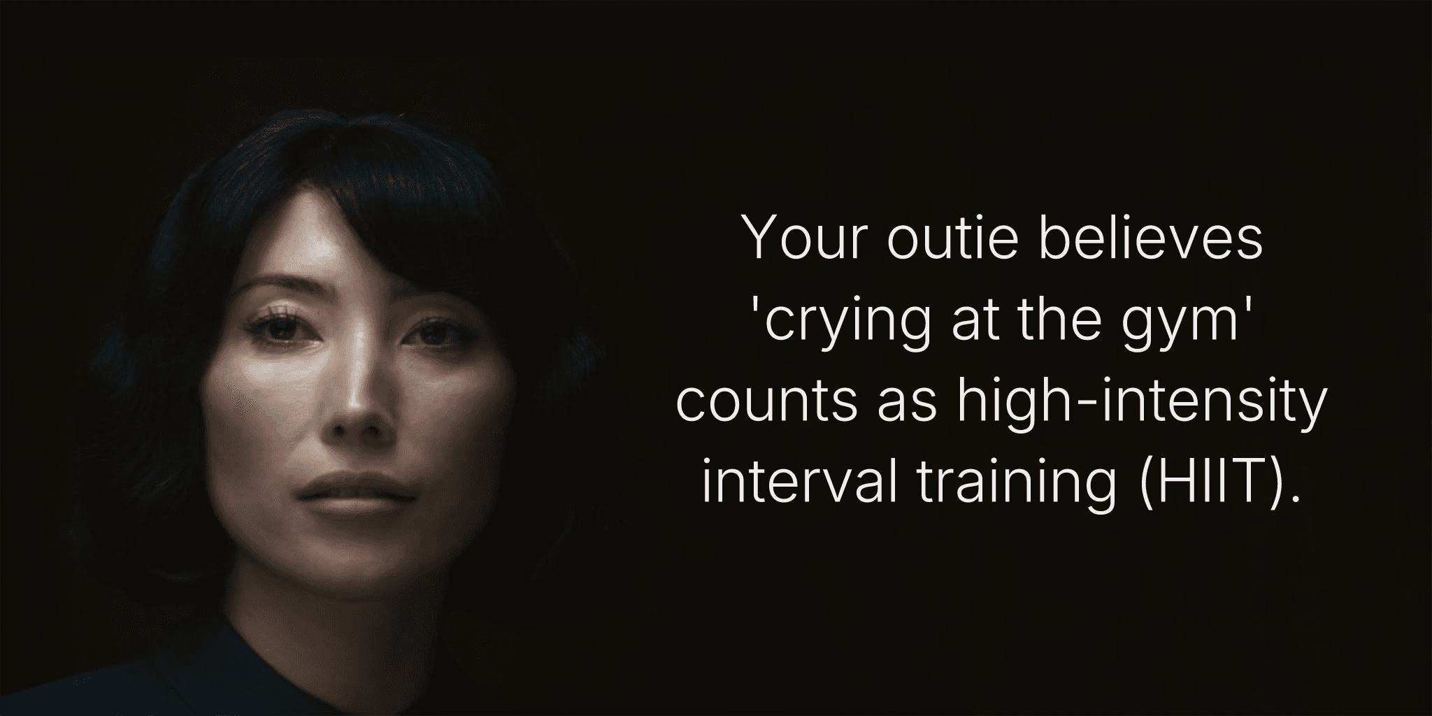 Your outie believes 'crying at the gym' counts as high-intensity interval training (HIIT).