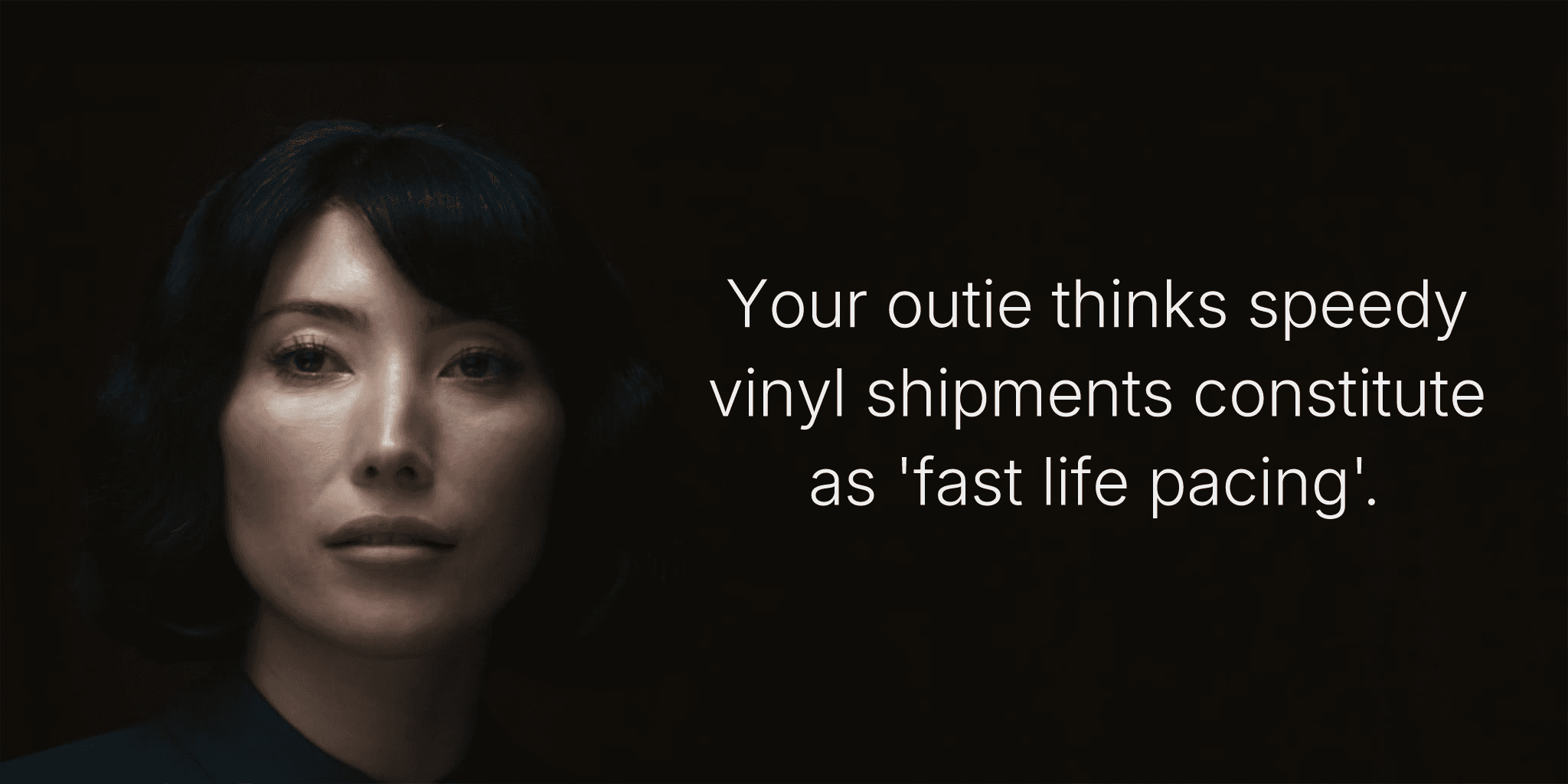 Your outie thinks speedy vinyl shipments constitute as 'fast life pacing'.