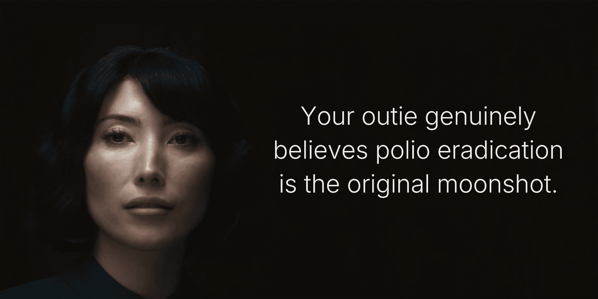 Your outie genuinely believes polio eradication is the original moonshot.